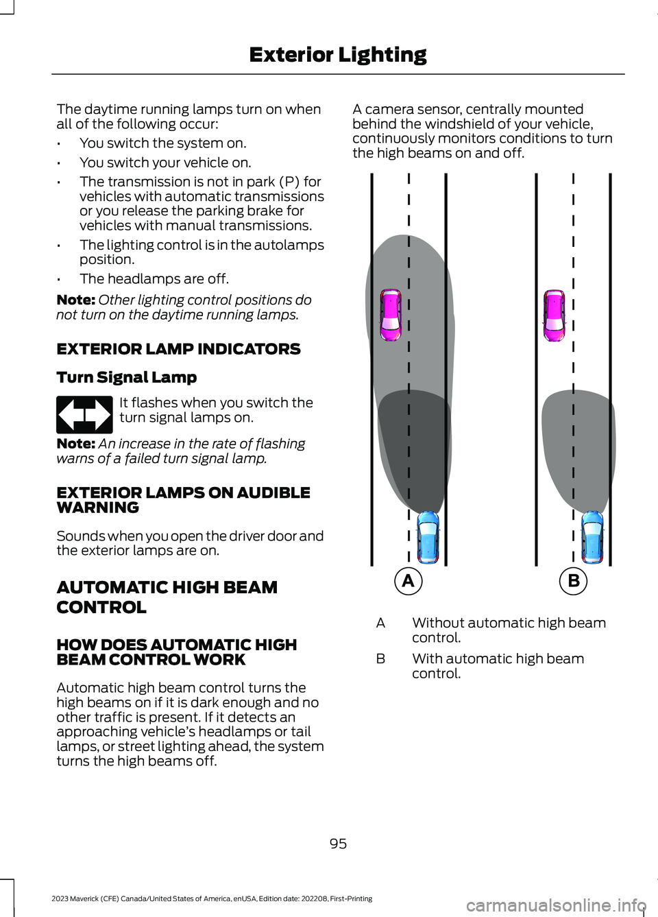 FORD MAVERICK 2023  Owners Manual The daytime running lamps turn on whenall of the following occur:
•You switch the system on.
•You switch your vehicle on.
•The transmission is not in park (P) forvehicles with automatic transmis