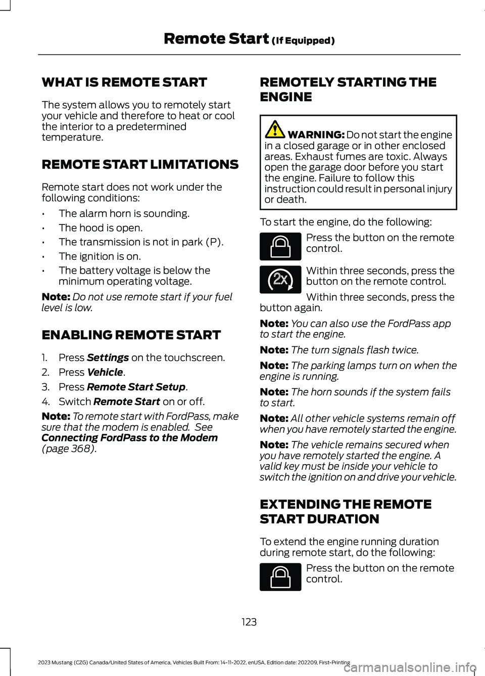 FORD MUSTANG 2023 Owners Manual WHAT IS REMOTE START
The system allows you to remotely startyour vehicle and therefore to heat or coolthe interior to a predeterminedtemperature.
REMOTE START LIMITATIONS
Remote start does not work un FORD MUSTANG 2023 Owners Manual WHAT IS REMOTE START
The system allows you to remotely startyour vehicle and therefore to heat or coolthe interior to a predeterminedtemperature.
REMOTE START LIMITATIONS
Remote start does not work un