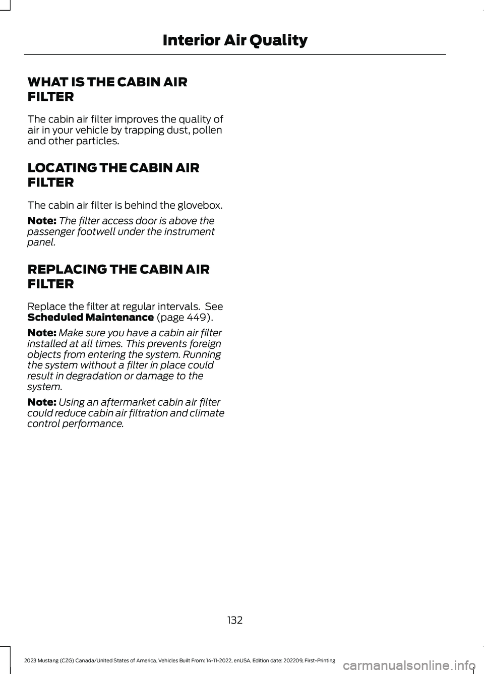 FORD MUSTANG 2023 Owners Manual WHAT IS THE CABIN AIR
FILTER
The cabin air filter improves the quality ofair in your vehicle by trapping dust, pollenand other particles.
LOCATING THE CABIN AIR
FILTER
The cabin air filter is behind t FORD MUSTANG 2023 Owners Manual WHAT IS THE CABIN AIR
FILTER
The cabin air filter improves the quality ofair in your vehicle by trapping dust, pollenand other particles.
LOCATING THE CABIN AIR
FILTER
The cabin air filter is behind t