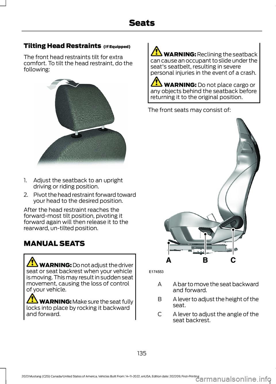 FORD MUSTANG 2023 Owners Manual Tilting Head Restraints (If Equipped)
The front head restraints tilt for extracomfort. To tilt the head restraint, do thefollowing:
1.Adjust the seatback to an uprightdriving or riding position.
2.Pi FORD MUSTANG 2023 Owners Manual Tilting Head Restraints (If Equipped)
The front head restraints tilt for extracomfort. To tilt the head restraint, do thefollowing:
1.Adjust the seatback to an uprightdriving or riding position.
2.Pi