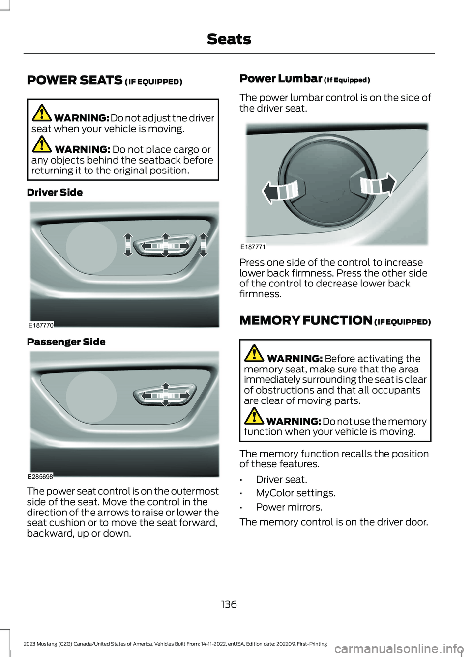 FORD MUSTANG 2023 Owners Manual POWER SEATS (IF EQUIPPED)
WARNING: Do not adjust the driverseat when your vehicle is moving.
WARNING: Do not place cargo orany objects behind the seatback beforereturning it to the original position.
FORD MUSTANG 2023 Owners Manual POWER SEATS (IF EQUIPPED)
WARNING: Do not adjust the driverseat when your vehicle is moving.
WARNING: Do not place cargo orany objects behind the seatback beforereturning it to the original position.