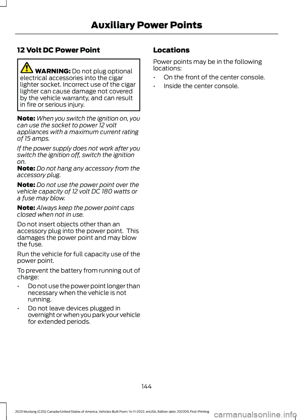 FORD MUSTANG 2023 Owners Manual 12 Volt DC Power Point
WARNING: Do not plug optionalelectrical accessories into the cigarlighter socket. Incorrect use of the cigarlighter can cause damage not coveredby the vehicle warranty, and can FORD MUSTANG 2023 Owners Manual 12 Volt DC Power Point
WARNING: Do not plug optionalelectrical accessories into the cigarlighter socket. Incorrect use of the cigarlighter can cause damage not coveredby the vehicle warranty, and can