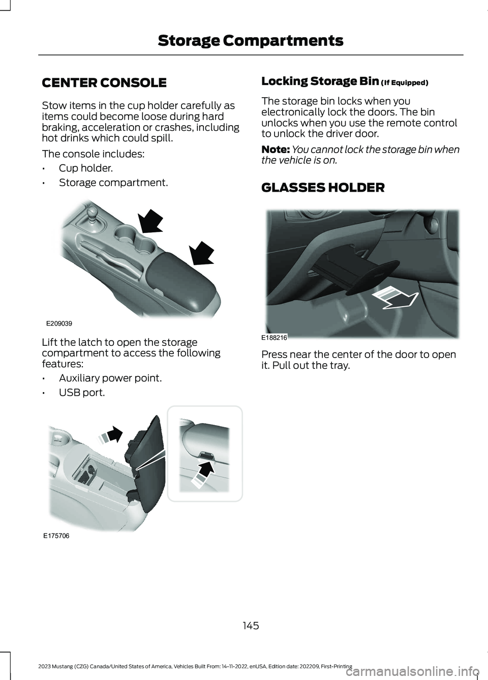 FORD MUSTANG 2023 Owners Manual CENTER CONSOLE
Stow items in the cup holder carefully asitems could become loose during hardbraking, acceleration or crashes, includinghot drinks which could spill.
The console includes:
•Cup holder FORD MUSTANG 2023 Owners Manual CENTER CONSOLE
Stow items in the cup holder carefully asitems could become loose during hardbraking, acceleration or crashes, includinghot drinks which could spill.
The console includes:
•Cup holder