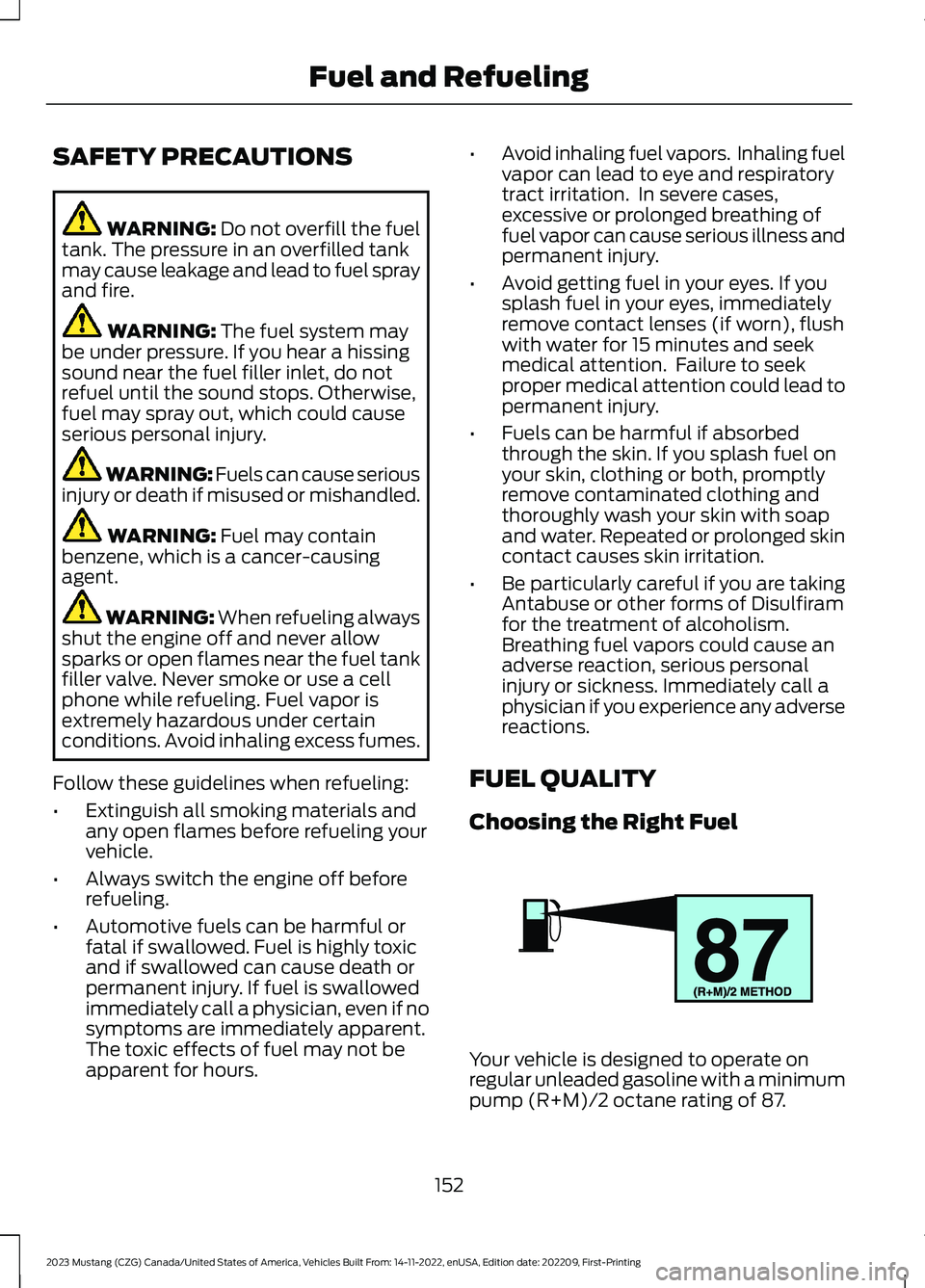 FORD MUSTANG 2023 Owners Manual SAFETY PRECAUTIONS
WARNING: Do not overfill the fueltank. The pressure in an overfilled tankmay cause leakage and lead to fuel sprayand fire.
WARNING: The fuel system maybe under pressure. If you hear FORD MUSTANG 2023 Owners Manual SAFETY PRECAUTIONS
WARNING: Do not overfill the fueltank. The pressure in an overfilled tankmay cause leakage and lead to fuel sprayand fire.
WARNING: The fuel system maybe under pressure. If you hear