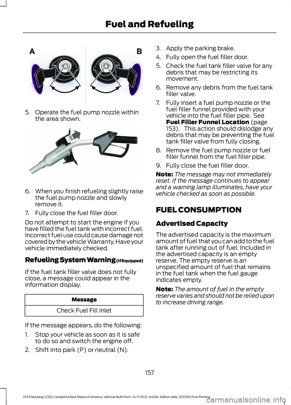 FORD MUSTANG 2023 Owners Manual 5.Operate the fuel pump nozzle withinthe area shown.
6.When you finish refueling slightly raisethe fuel pump nozzle and slowlyremove it.
7.Fully close the fuel filler door.
Do not attempt to start the FORD MUSTANG 2023 Owners Manual 5.Operate the fuel pump nozzle withinthe area shown.
6.When you finish refueling slightly raisethe fuel pump nozzle and slowlyremove it.
7.Fully close the fuel filler door.
Do not attempt to start the