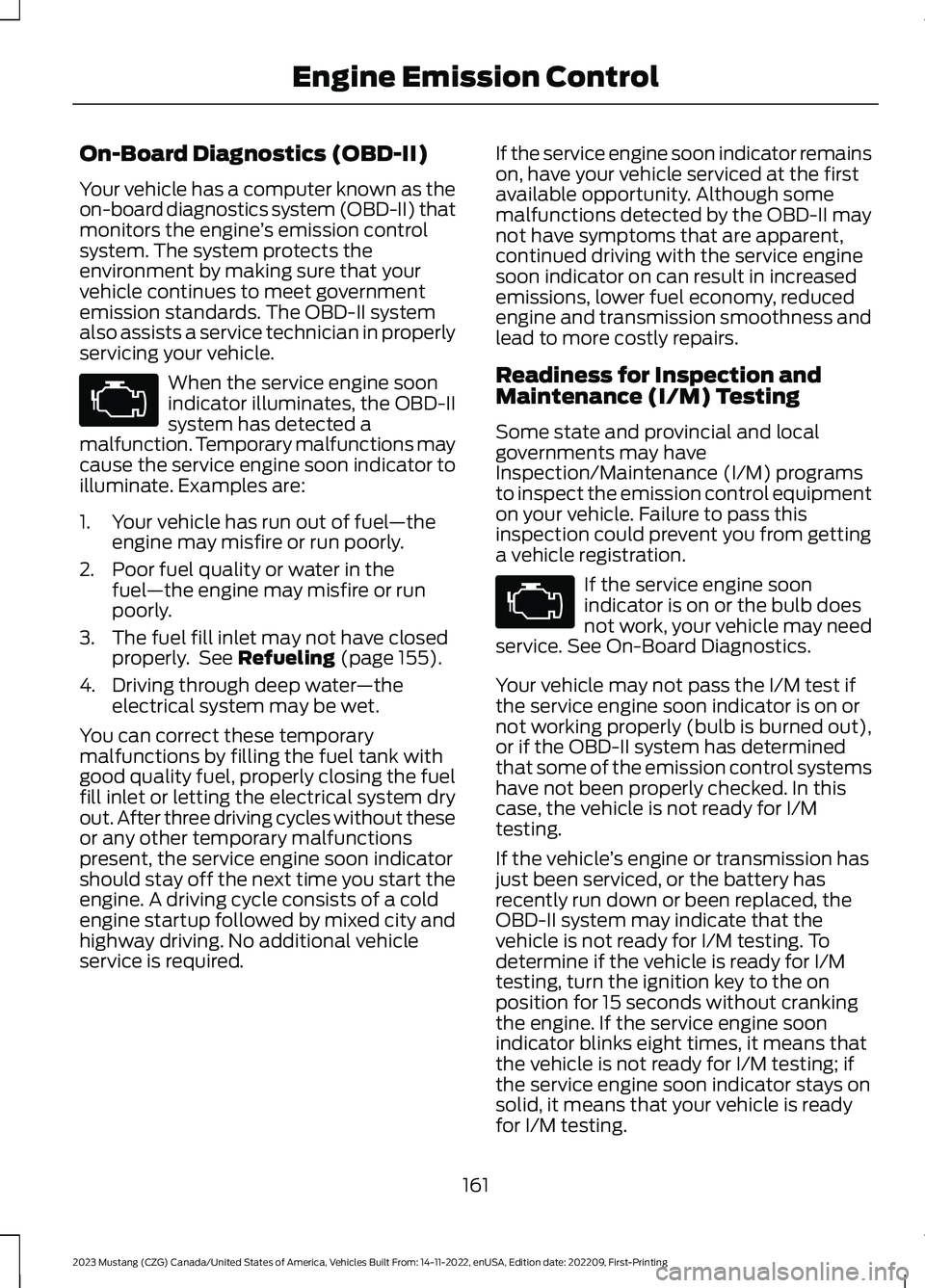 FORD MUSTANG 2023 Owners Manual On-Board Diagnostics (OBD-II)
Your vehicle has a computer known as theon-board diagnostics system (OBD-II) thatmonitors the engine’s emission controlsystem. The system protects theenvironment by mak FORD MUSTANG 2023 Owners Manual On-Board Diagnostics (OBD-II)
Your vehicle has a computer known as theon-board diagnostics system (OBD-II) thatmonitors the engine’s emission controlsystem. The system protects theenvironment by mak