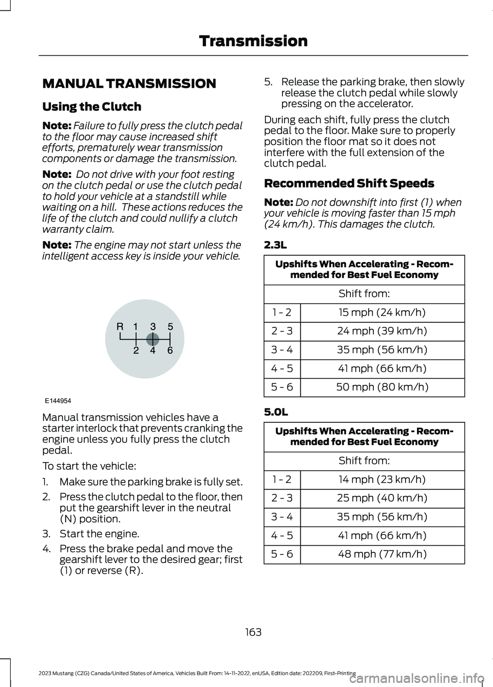 FORD MUSTANG 2023  Owners Manual MANUAL TRANSMISSION
Using the Clutch
Note:Failure to fully press the clutch pedalto the floor may cause increased shiftefforts, prematurely wear transmissioncomponents or damage the transmission.
Note