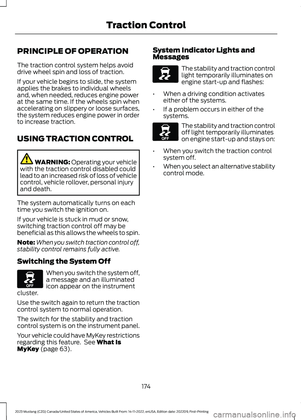 FORD MUSTANG 2023 Owners Manual PRINCIPLE OF OPERATION
The traction control system helps avoiddrive wheel spin and loss of traction.
If your vehicle begins to slide, the systemapplies the brakes to individual wheelsand, when needed, FORD MUSTANG 2023 Owners Manual PRINCIPLE OF OPERATION
The traction control system helps avoiddrive wheel spin and loss of traction.
If your vehicle begins to slide, the systemapplies the brakes to individual wheelsand, when needed,