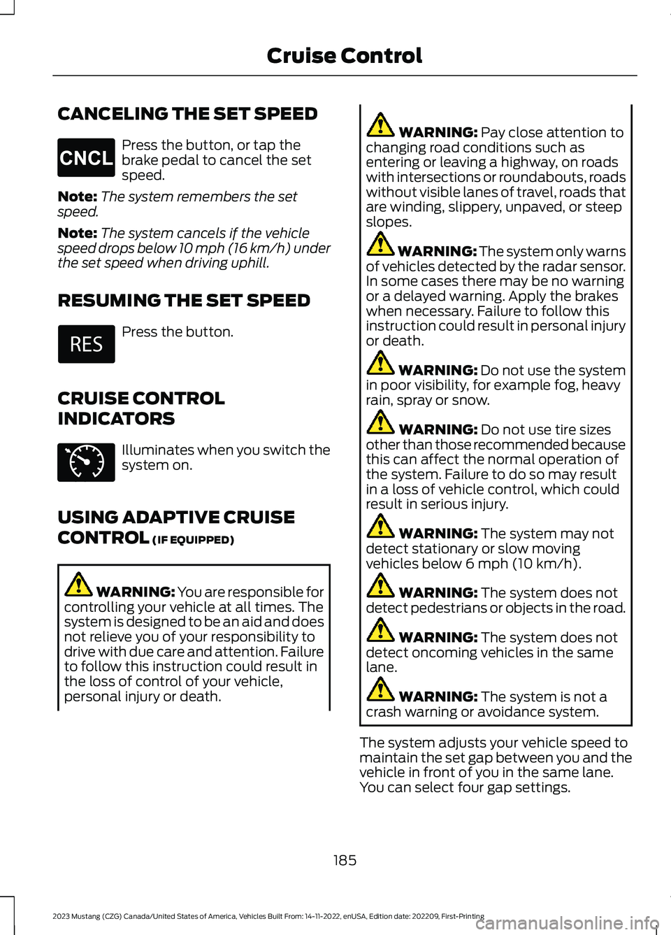 FORD MUSTANG 2023 Owners Manual CANCELING THE SET SPEED
Press the button, or tap thebrake pedal to cancel the setspeed.
Note:The system remembers the setspeed.
Note:The system cancels if the vehiclespeed drops below 10 mph (16 km/h) FORD MUSTANG 2023 Owners Manual CANCELING THE SET SPEED
Press the button, or tap thebrake pedal to cancel the setspeed.
Note:The system remembers the setspeed.
Note:The system cancels if the vehiclespeed drops below 10 mph (16 km/h)