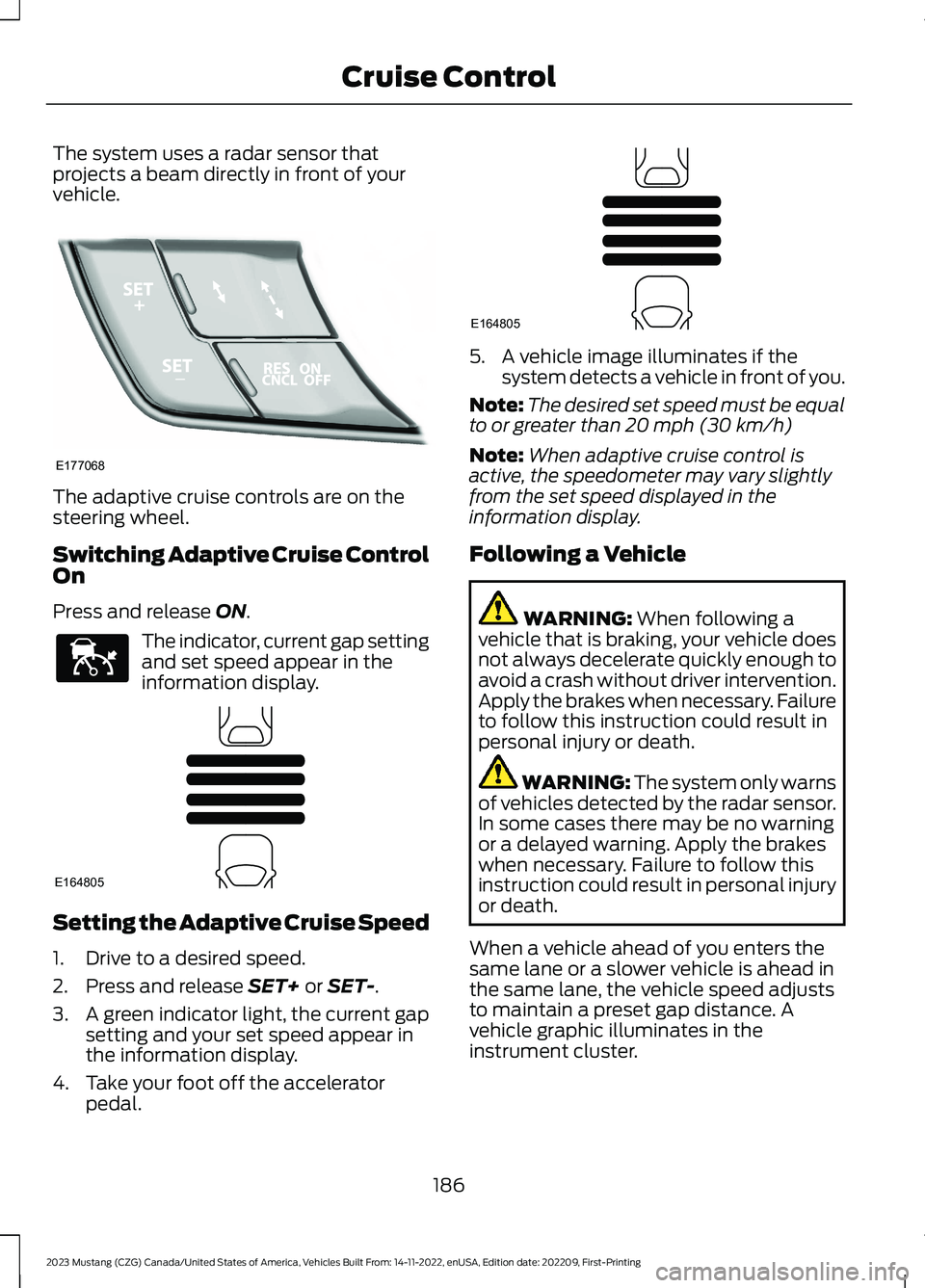 FORD MUSTANG 2023 Owners Manual The system uses a radar sensor thatprojects a beam directly in front of yourvehicle.
The adaptive cruise controls are on thesteering wheel.
Switching Adaptive Cruise ControlOn
Press and release ON.
Th FORD MUSTANG 2023 Owners Manual The system uses a radar sensor thatprojects a beam directly in front of yourvehicle.
The adaptive cruise controls are on thesteering wheel.
Switching Adaptive Cruise ControlOn
Press and release ON.
Th