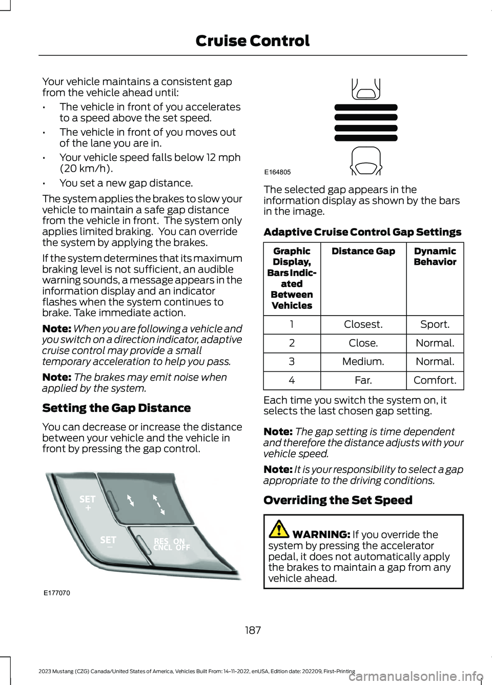 FORD MUSTANG 2023 Owners Manual Your vehicle maintains a consistent gapfrom the vehicle ahead until:
•The vehicle in front of you acceleratesto a speed above the set speed.
•The vehicle in front of you moves outof the lane you a FORD MUSTANG 2023 Owners Manual Your vehicle maintains a consistent gapfrom the vehicle ahead until:
•The vehicle in front of you acceleratesto a speed above the set speed.
•The vehicle in front of you moves outof the lane you a