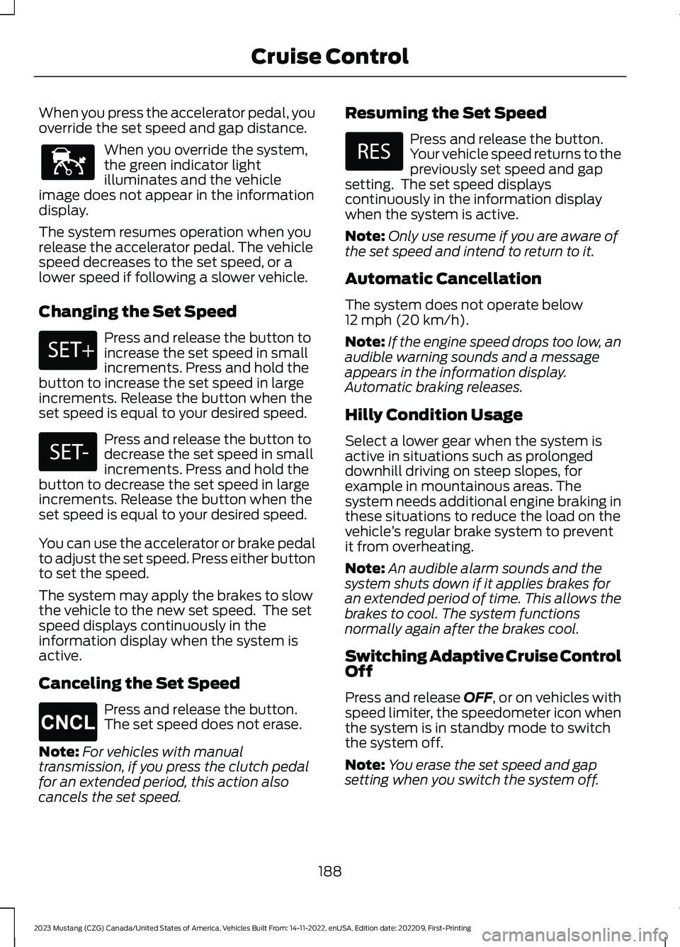 FORD MUSTANG 2023 Owners Manual When you press the accelerator pedal, youoverride the set speed and gap distance.
When you override the system,the green indicator lightilluminates and the vehicleimage does not appear in the informat FORD MUSTANG 2023 Owners Manual When you press the accelerator pedal, youoverride the set speed and gap distance.
When you override the system,the green indicator lightilluminates and the vehicleimage does not appear in the informat