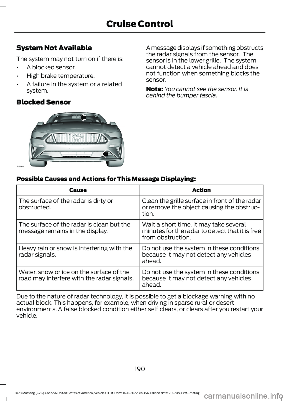 FORD MUSTANG 2023 Owners Guide System Not Available
The system may not turn on if there is:
•A blocked sensor.
•High brake temperature.
•A failure in the system or a relatedsystem.
Blocked Sensor
A message displays if somethi FORD MUSTANG 2023 Owners Guide System Not Available
The system may not turn on if there is:
•A blocked sensor.
•High brake temperature.
•A failure in the system or a relatedsystem.
Blocked Sensor
A message displays if somethi