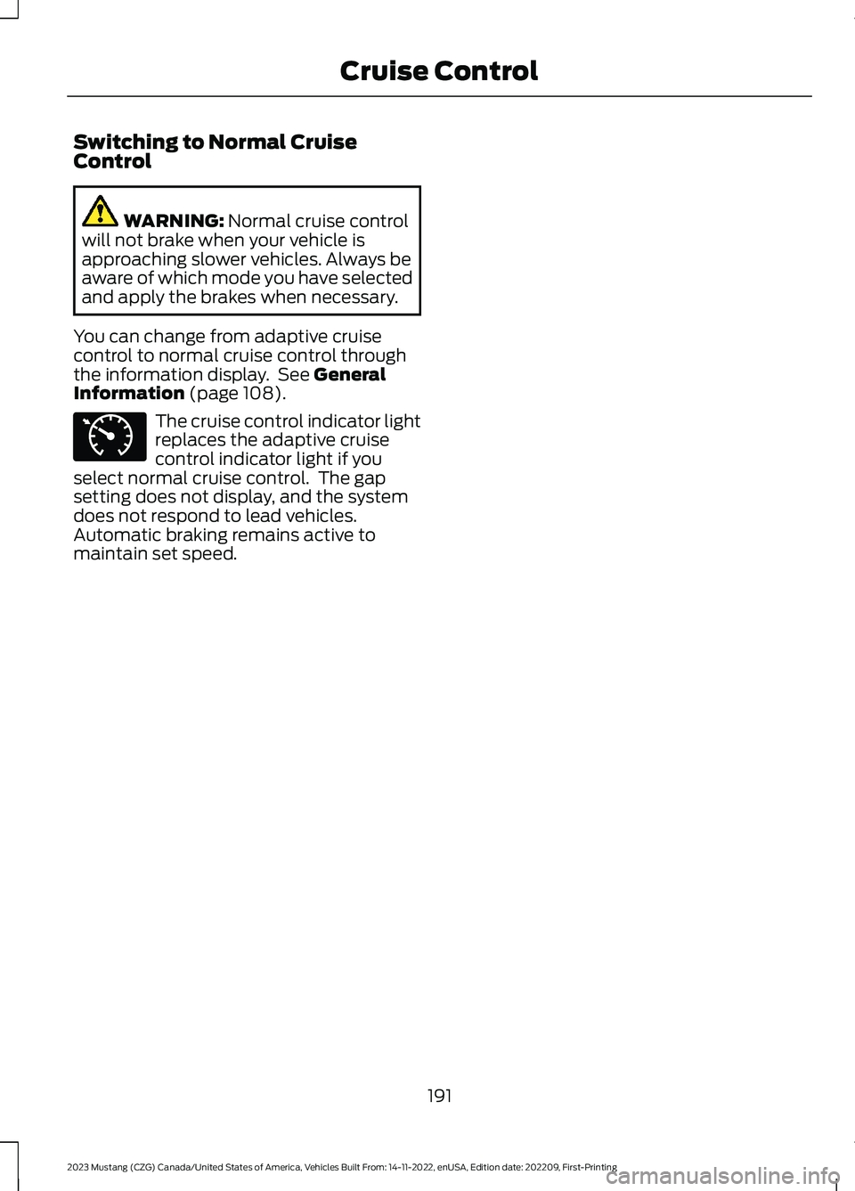 FORD MUSTANG 2023 Owners Manual Switching to Normal CruiseControl
WARNING: Normal cruise controlwill not brake when your vehicle isapproaching slower vehicles. Always beaware of which mode you have selectedand apply the brakes when FORD MUSTANG 2023 Owners Manual Switching to Normal CruiseControl
WARNING: Normal cruise controlwill not brake when your vehicle isapproaching slower vehicles. Always beaware of which mode you have selectedand apply the brakes when