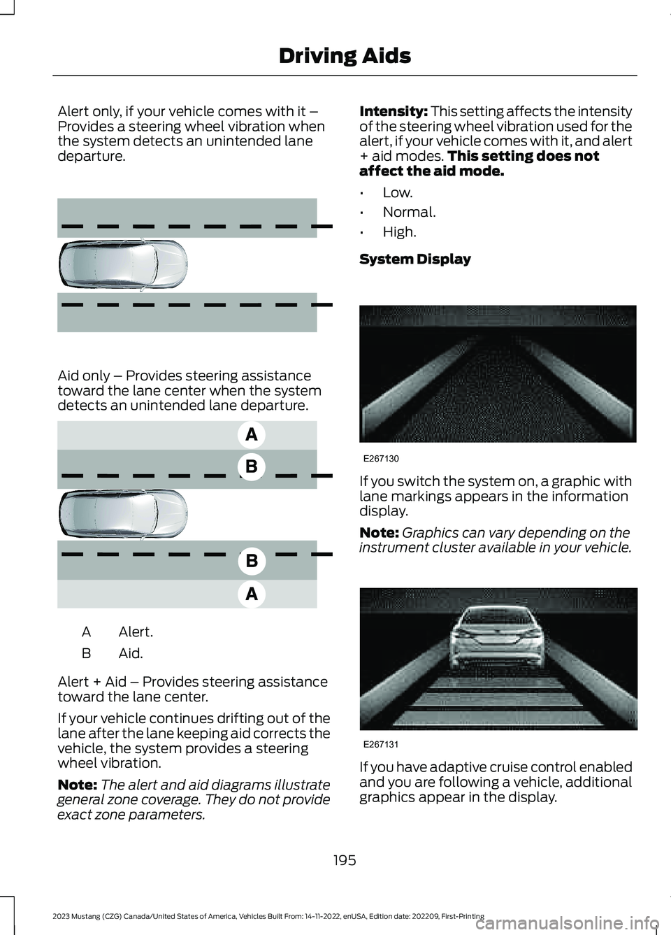 FORD MUSTANG 2023 Owners Manual Alert only, if your vehicle comes with it –Provides a steering wheel vibration whenthe system detects an unintended lanedeparture.
Aid only – Provides steering assistancetoward the lane center whe FORD MUSTANG 2023 Owners Manual Alert only, if your vehicle comes with it –Provides a steering wheel vibration whenthe system detects an unintended lanedeparture.
Aid only – Provides steering assistancetoward the lane center whe
