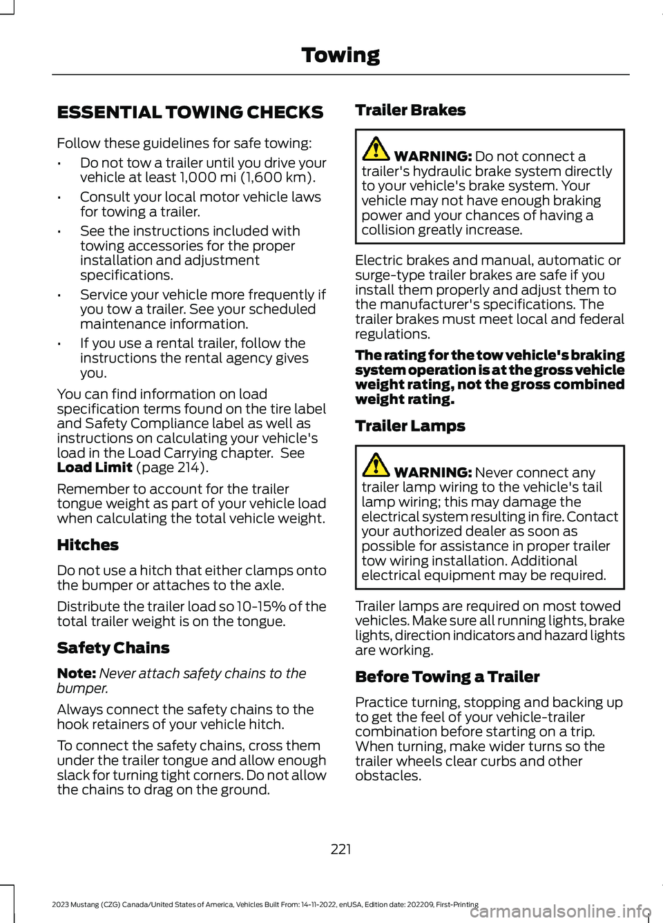 FORD MUSTANG 2023 Owners Manual ESSENTIAL TOWING CHECKS
Follow these guidelines for safe towing:
•Do not tow a trailer until you drive yourvehicle at least 1,000 mi (1,600 km).
•Consult your local motor vehicle lawsfor towing a FORD MUSTANG 2023 Owners Manual ESSENTIAL TOWING CHECKS
Follow these guidelines for safe towing:
•Do not tow a trailer until you drive yourvehicle at least 1,000 mi (1,600 km).
•Consult your local motor vehicle lawsfor towing a