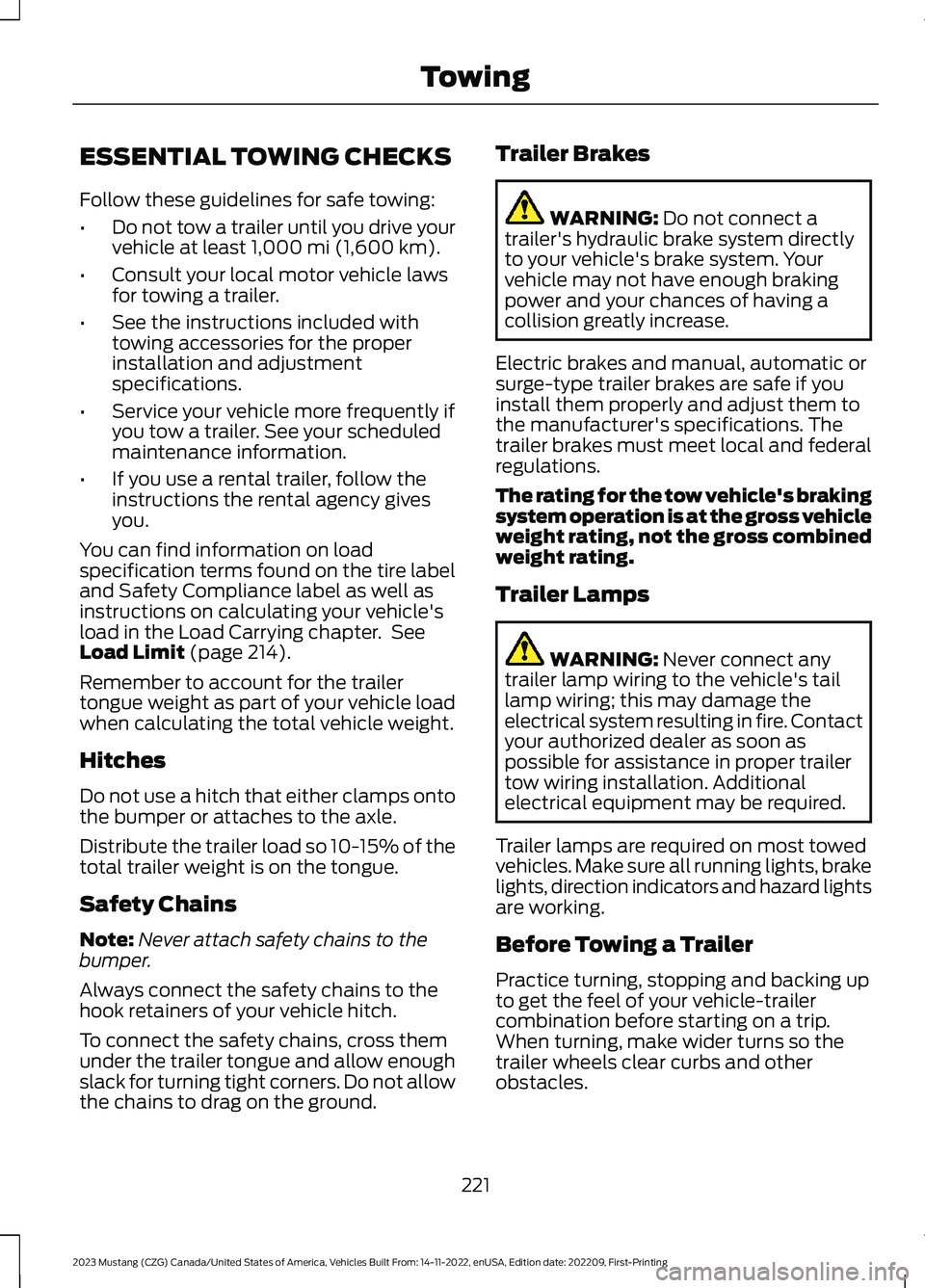 FORD MUSTANG 2023  Owners Manual ESSENTIAL TOWING CHECKS
Follow these guidelines for safe towing:
•Do not tow a trailer until you drive yourvehicle at least 1,000 mi (1,600 km).
•Consult your local motor vehicle lawsfor towing a 