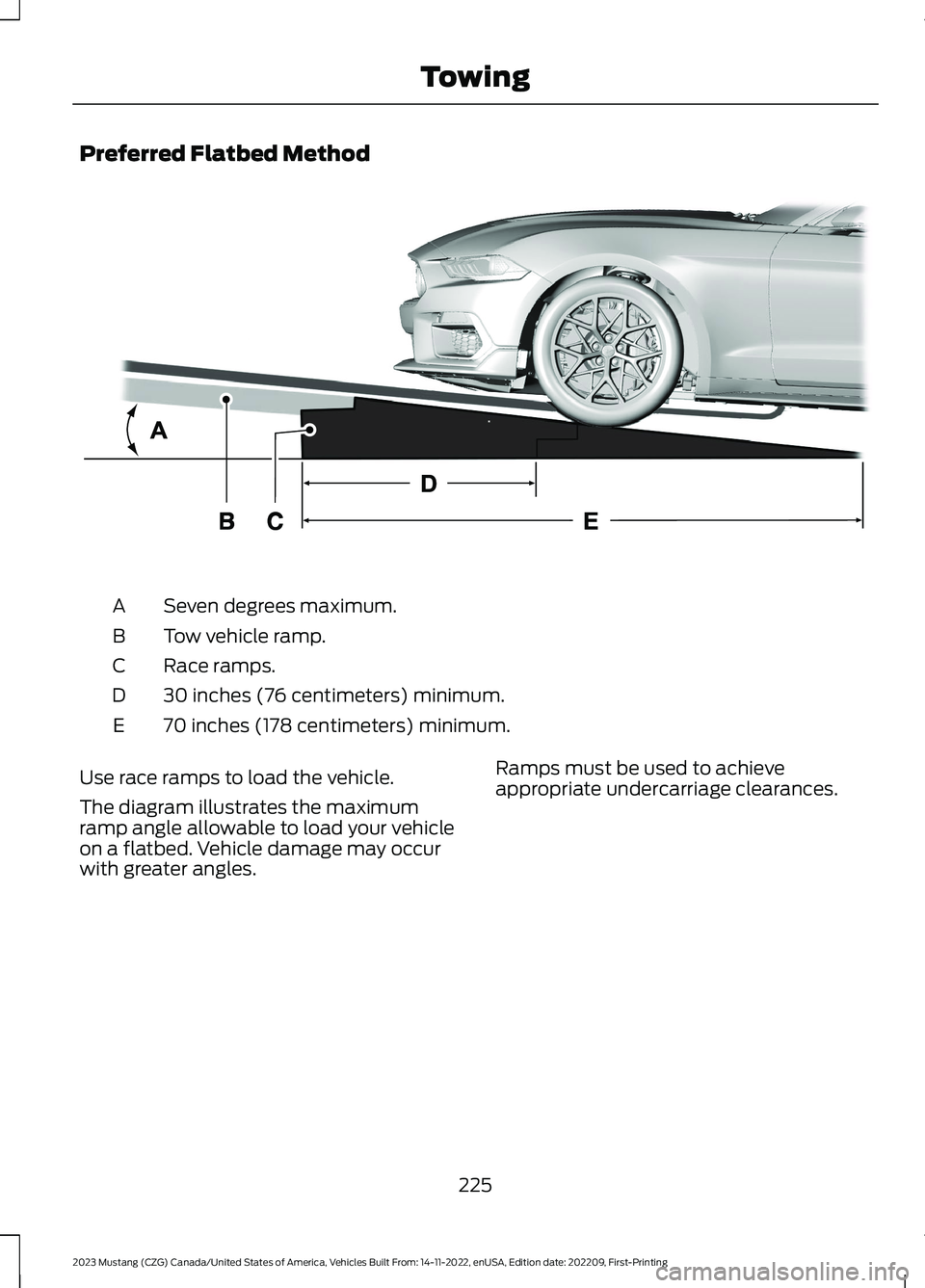 FORD MUSTANG 2023 Owners Manual Preferred Flatbed Method
Seven degrees maximum.A
Tow vehicle ramp.B
Race ramps.C
30 inches (76 centimeters) minimum.D
70 inches (178 centimeters) minimum.E
Use race ramps to load the vehicle.
The diag FORD MUSTANG 2023 Owners Manual Preferred Flatbed Method
Seven degrees maximum.A
Tow vehicle ramp.B
Race ramps.C
30 inches (76 centimeters) minimum.D
70 inches (178 centimeters) minimum.E
Use race ramps to load the vehicle.
The diag