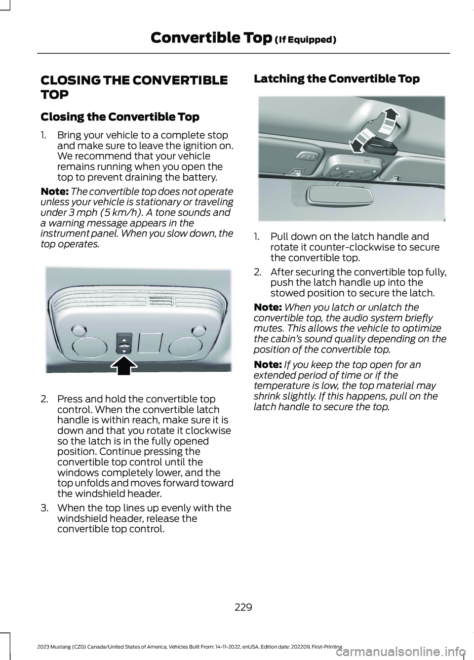 FORD MUSTANG 2023 Owners Manual CLOSING THE CONVERTIBLE
TOP
Closing the Convertible Top
1.Bring your vehicle to a complete stopand make sure to leave the ignition on.We recommend that your vehicleremains running when you open thetop FORD MUSTANG 2023 Owners Manual CLOSING THE CONVERTIBLE
TOP
Closing the Convertible Top
1.Bring your vehicle to a complete stopand make sure to leave the ignition on.We recommend that your vehicleremains running when you open thetop