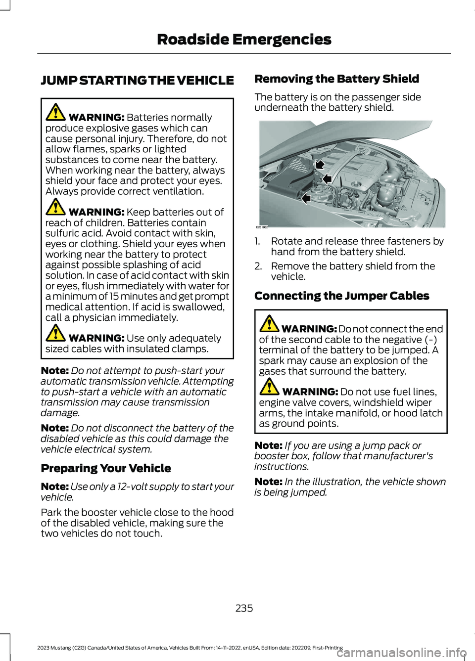 FORD MUSTANG 2023 Owners Manual JUMP STARTING THE VEHICLE
WARNING: Batteries normallyproduce explosive gases which cancause personal injury. Therefore, do notallow flames, sparks or lightedsubstances to come near the battery.When wo FORD MUSTANG 2023 Owners Manual JUMP STARTING THE VEHICLE
WARNING: Batteries normallyproduce explosive gases which cancause personal injury. Therefore, do notallow flames, sparks or lightedsubstances to come near the battery.When wo