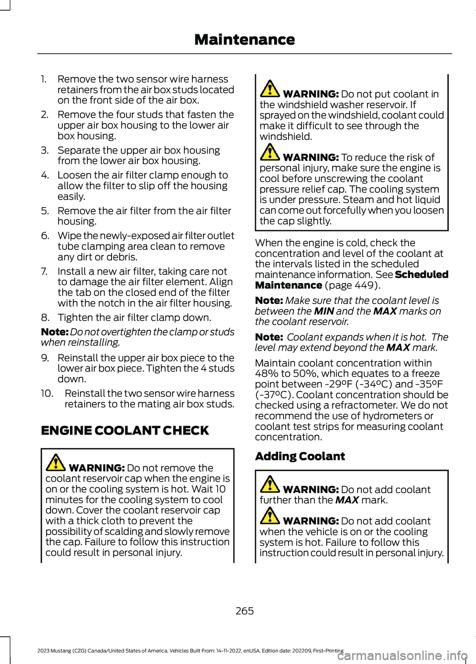 FORD MUSTANG 2023 Owners Manual 1.Remove the two sensor wire harnessretainers from the air box studs locatedon the front side of the air box.
2.Remove the four studs that fasten theupper air box housing to the lower airbox housing.
FORD MUSTANG 2023 Owners Manual 1.Remove the two sensor wire harnessretainers from the air box studs locatedon the front side of the air box.
2.Remove the four studs that fasten theupper air box housing to the lower airbox housing.