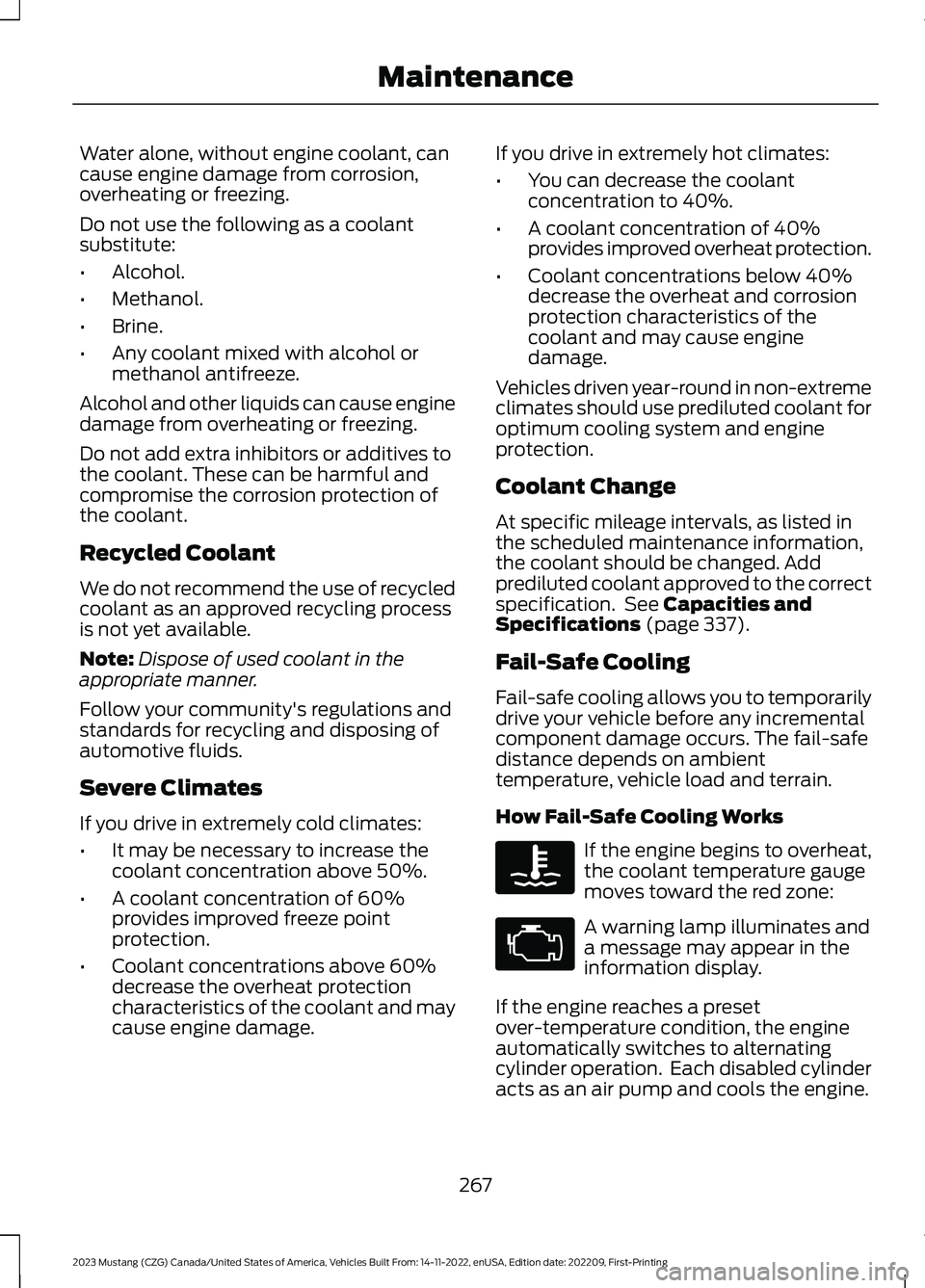 FORD MUSTANG 2023  Owners Manual Water alone, without engine coolant, cancause engine damage from corrosion,overheating or freezing.
Do not use the following as a coolantsubstitute:
•Alcohol.
•Methanol.
•Brine.
•Any coolant m