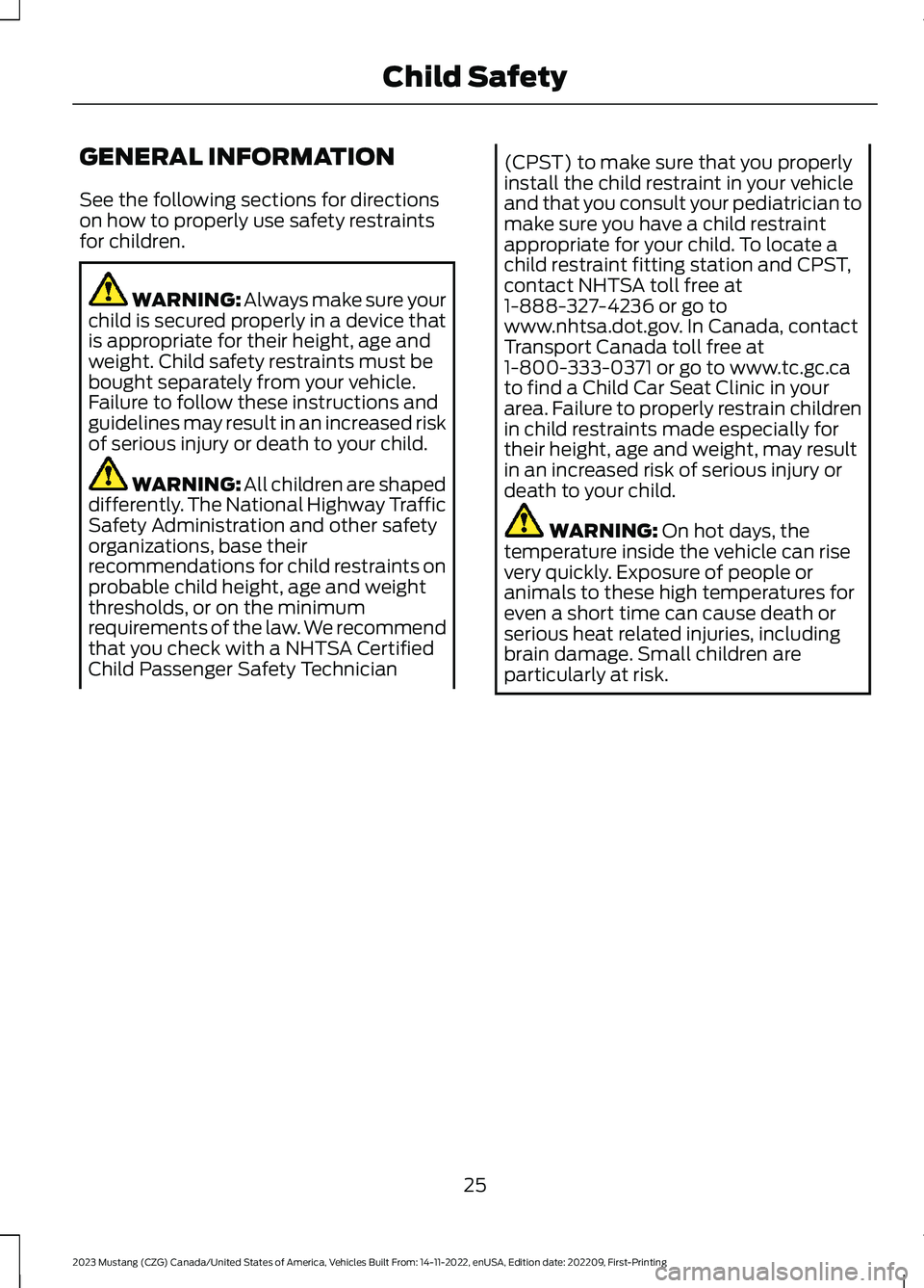 FORD MUSTANG 2023  Owners Manual GENERAL INFORMATION
See the following sections for directionson how to properly use safety restraintsfor children.
WARNING: Always make sure yourchild is secured properly in a device thatis appropriat