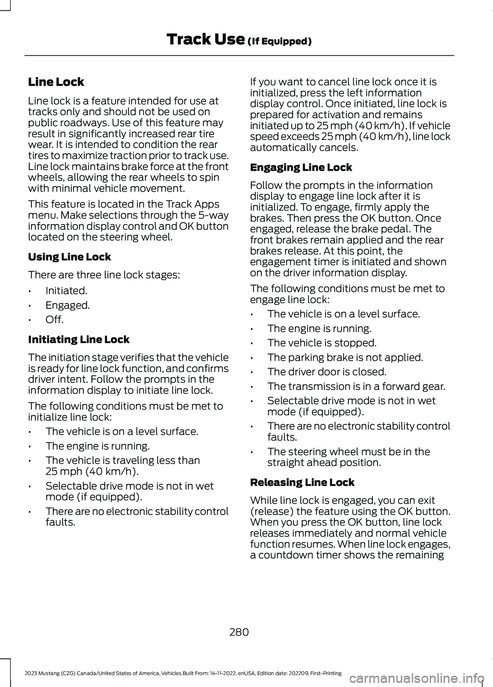 FORD MUSTANG 2023 Owners Manual Line Lock
Line lock is a feature intended for use attracks only and should not be used onpublic roadways. Use of this feature mayresult in significantly increased rear tirewear. It is intended to cond FORD MUSTANG 2023 Owners Manual Line Lock
Line lock is a feature intended for use attracks only and should not be used onpublic roadways. Use of this feature mayresult in significantly increased rear tirewear. It is intended to cond