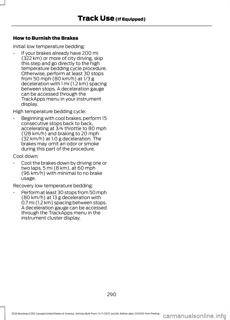 FORD MUSTANG 2023 Owners Manual How to Burnish the Brakes
Initial low temperature bedding:
•If your brakes already have 200 mi(322 km) or more of city driving, skipthis step and go directly to the hightemperature bedding cycle pro FORD MUSTANG 2023 Owners Manual How to Burnish the Brakes
Initial low temperature bedding:
•If your brakes already have 200 mi(322 km) or more of city driving, skipthis step and go directly to the hightemperature bedding cycle pro