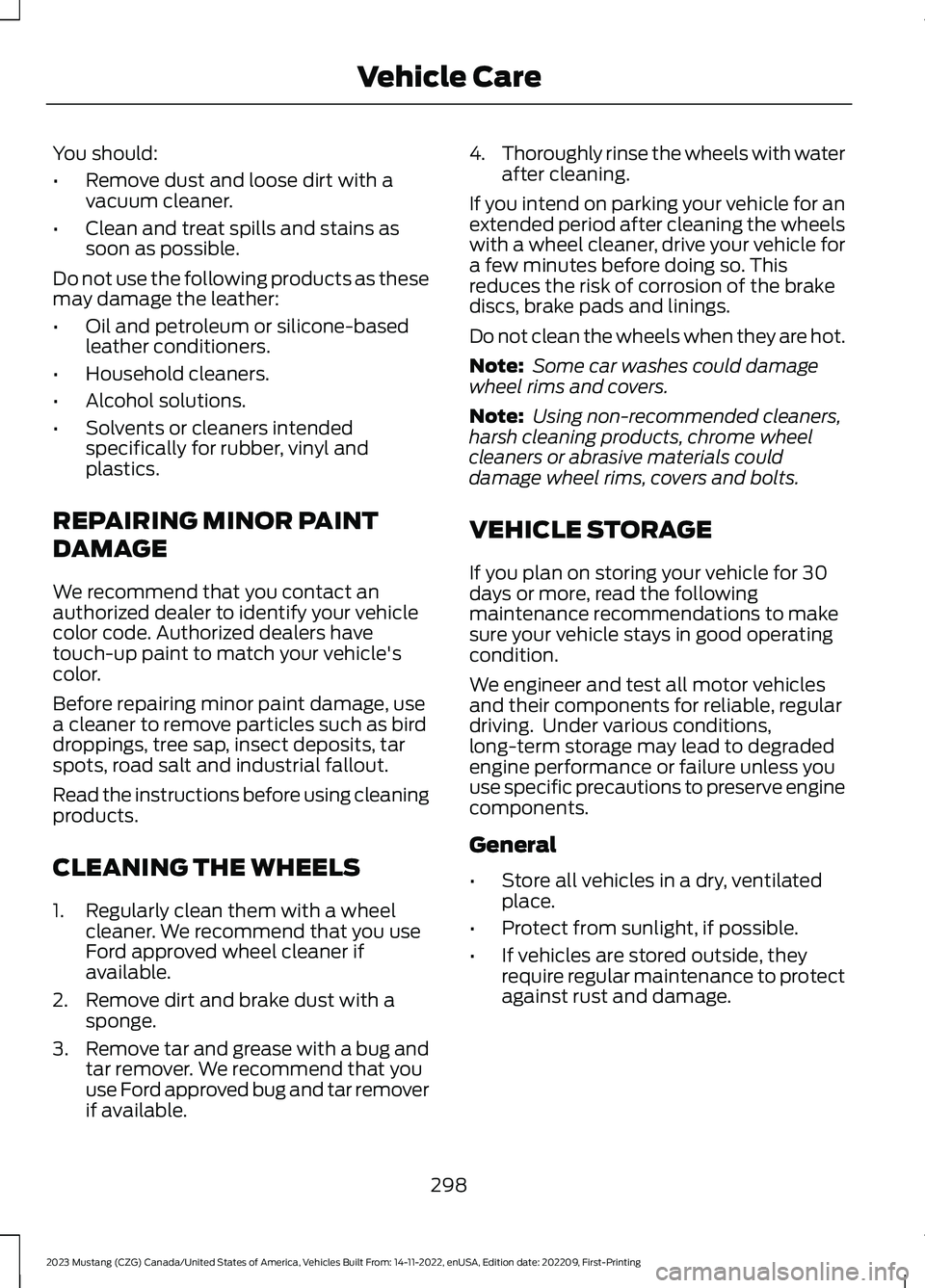 FORD MUSTANG 2023 Owners Manual You should:
•Remove dust and loose dirt with avacuum cleaner.
•Clean and treat spills and stains assoon as possible.
Do not use the following products as thesemay damage the leather:
•Oil and pe FORD MUSTANG 2023 Owners Manual You should:
•Remove dust and loose dirt with avacuum cleaner.
•Clean and treat spills and stains assoon as possible.
Do not use the following products as thesemay damage the leather:
•Oil and pe