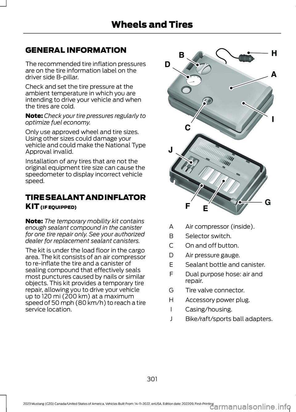 FORD MUSTANG 2023 Owners Manual GENERAL INFORMATION
The recommended tire inflation pressuresare on the tire information label on thedriver side B-pillar.
Check and set the tire pressure at theambient temperature in which you areinte FORD MUSTANG 2023 Owners Manual GENERAL INFORMATION
The recommended tire inflation pressuresare on the tire information label on thedriver side B-pillar.
Check and set the tire pressure at theambient temperature in which you areinte