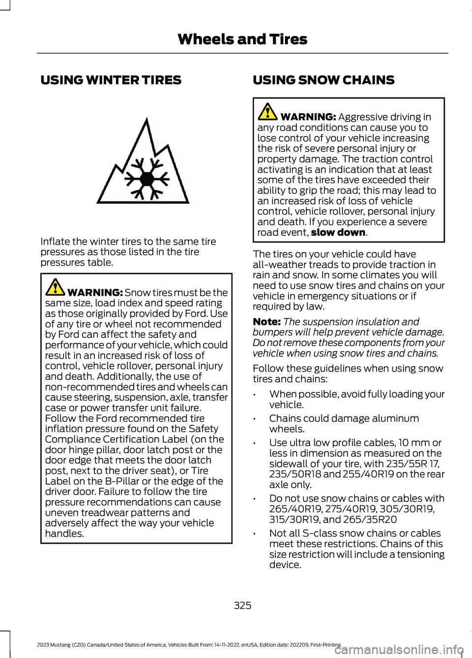FORD MUSTANG 2023  Owners Manual USING WINTER TIRES
Inflate the winter tires to the same tirepressures as those listed in the tirepressures table.
WARNING: Snow tires must be thesame size, load index and speed ratingas those original