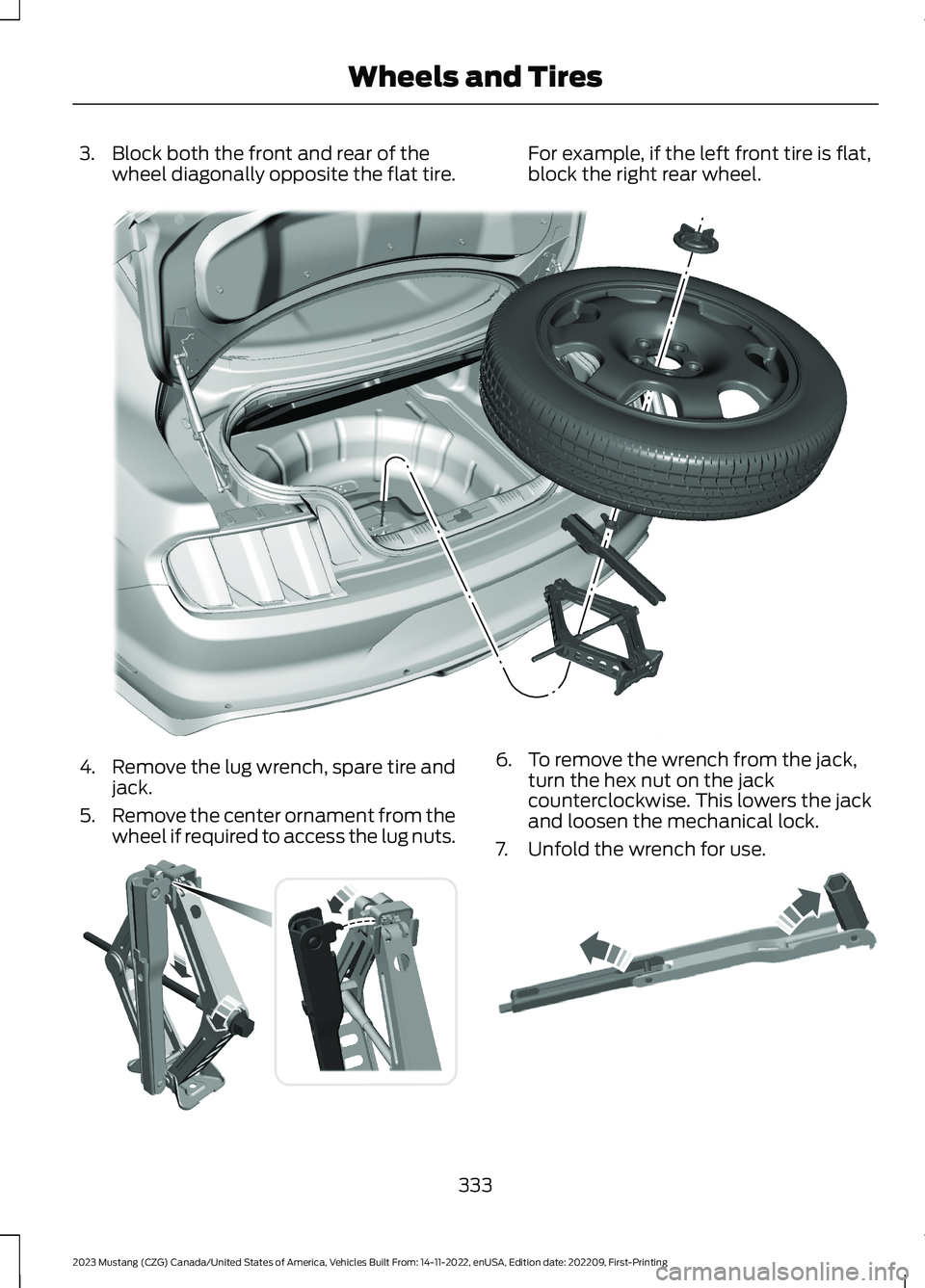 FORD MUSTANG 2023 Owners Manual 3.Block both the front and rear of thewheel diagonally opposite the flat tire.For example, if the left front tire is flat,block the right rear wheel.
4.Remove the lug wrench, spare tire andjack.
5.Rem FORD MUSTANG 2023 Owners Manual 3.Block both the front and rear of thewheel diagonally opposite the flat tire.For example, if the left front tire is flat,block the right rear wheel.
4.Remove the lug wrench, spare tire andjack.
5.Rem