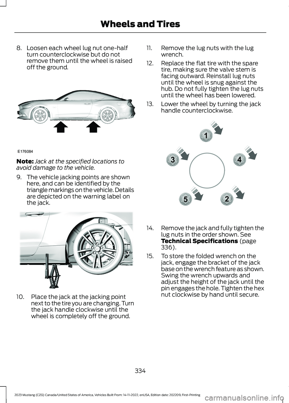 FORD MUSTANG 2023 Owners Manual 8.Loosen each wheel lug nut one-halfturn counterclockwise but do notremove them until the wheel is raisedoff the ground.
Note:Jack at the specified locations toavoid damage to the vehicle.
9.The vehic FORD MUSTANG 2023 Owners Manual 8.Loosen each wheel lug nut one-halfturn counterclockwise but do notremove them until the wheel is raisedoff the ground.
Note:Jack at the specified locations toavoid damage to the vehicle.
9.The vehic