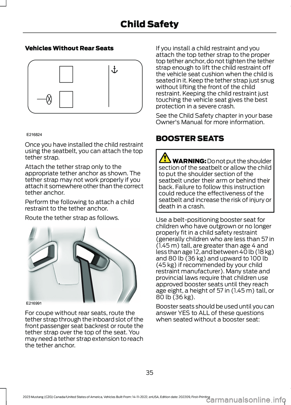 FORD MUSTANG 2023 Owners Guide Vehicles Without Rear Seats
Once you have installed the child restraintusing the seatbelt, you can attach the toptether strap.
Attach the tether strap only to theappropriate tether anchor as shown. Th