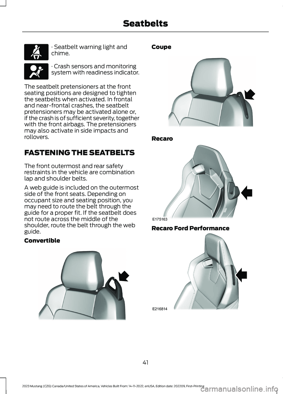 FORD MUSTANG 2023 Service Manual · Seatbelt warning light andchime.
· Crash sensors and monitoringsystem with readiness indicator.
The seatbelt pretensioners at the frontseating positions are designed to tightenthe seatbelts when a FORD MUSTANG 2023 Service Manual · Seatbelt warning light andchime.
· Crash sensors and monitoringsystem with readiness indicator.
The seatbelt pretensioners at the frontseating positions are designed to tightenthe seatbelts when a