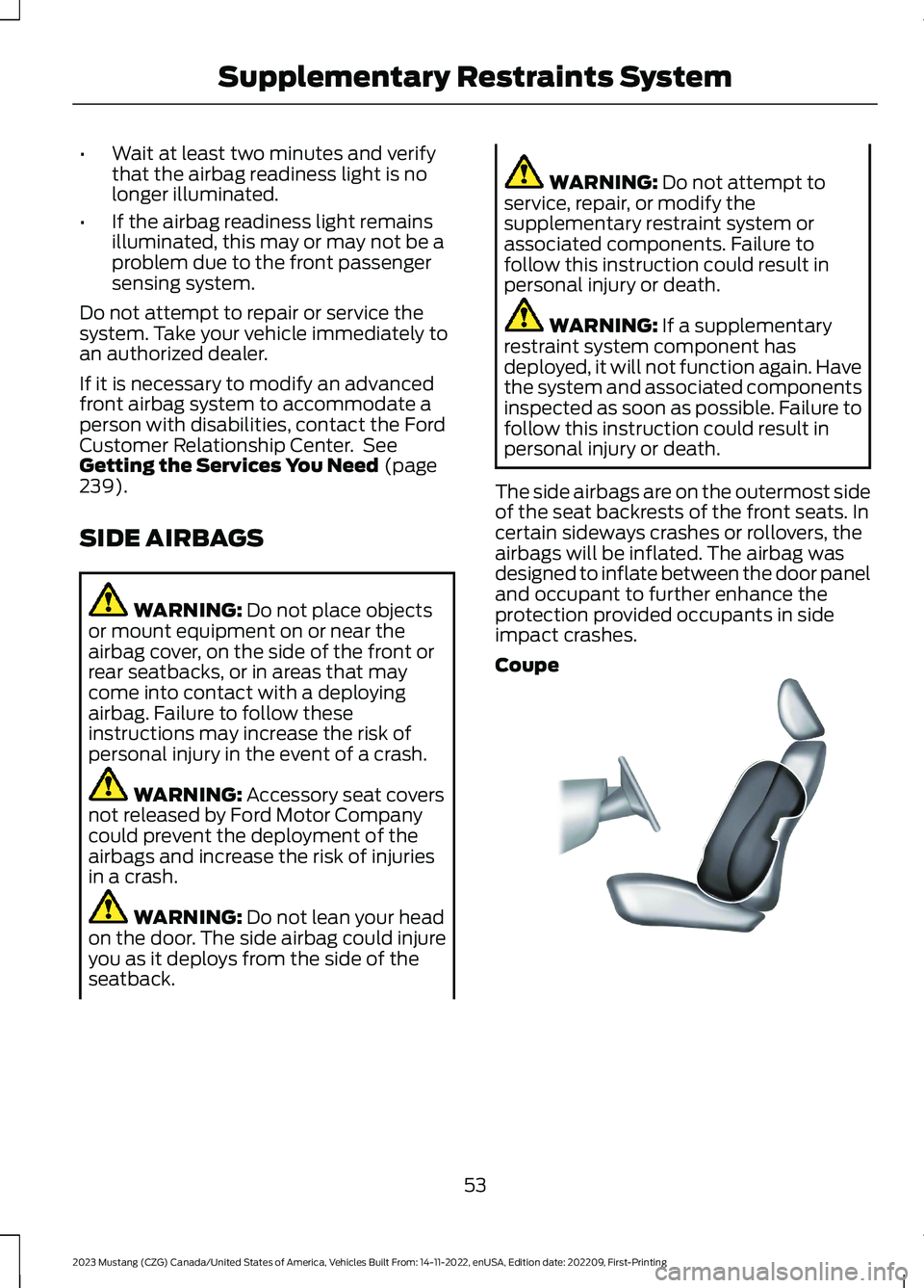 FORD MUSTANG 2023 Workshop Manual •Wait at least two minutes and verifythat the airbag readiness light is nolonger illuminated.
•If the airbag readiness light remainsilluminated, this may or may not be aproblem due to the front pa FORD MUSTANG 2023 Workshop Manual •Wait at least two minutes and verifythat the airbag readiness light is nolonger illuminated.
•If the airbag readiness light remainsilluminated, this may or may not be aproblem due to the front pa