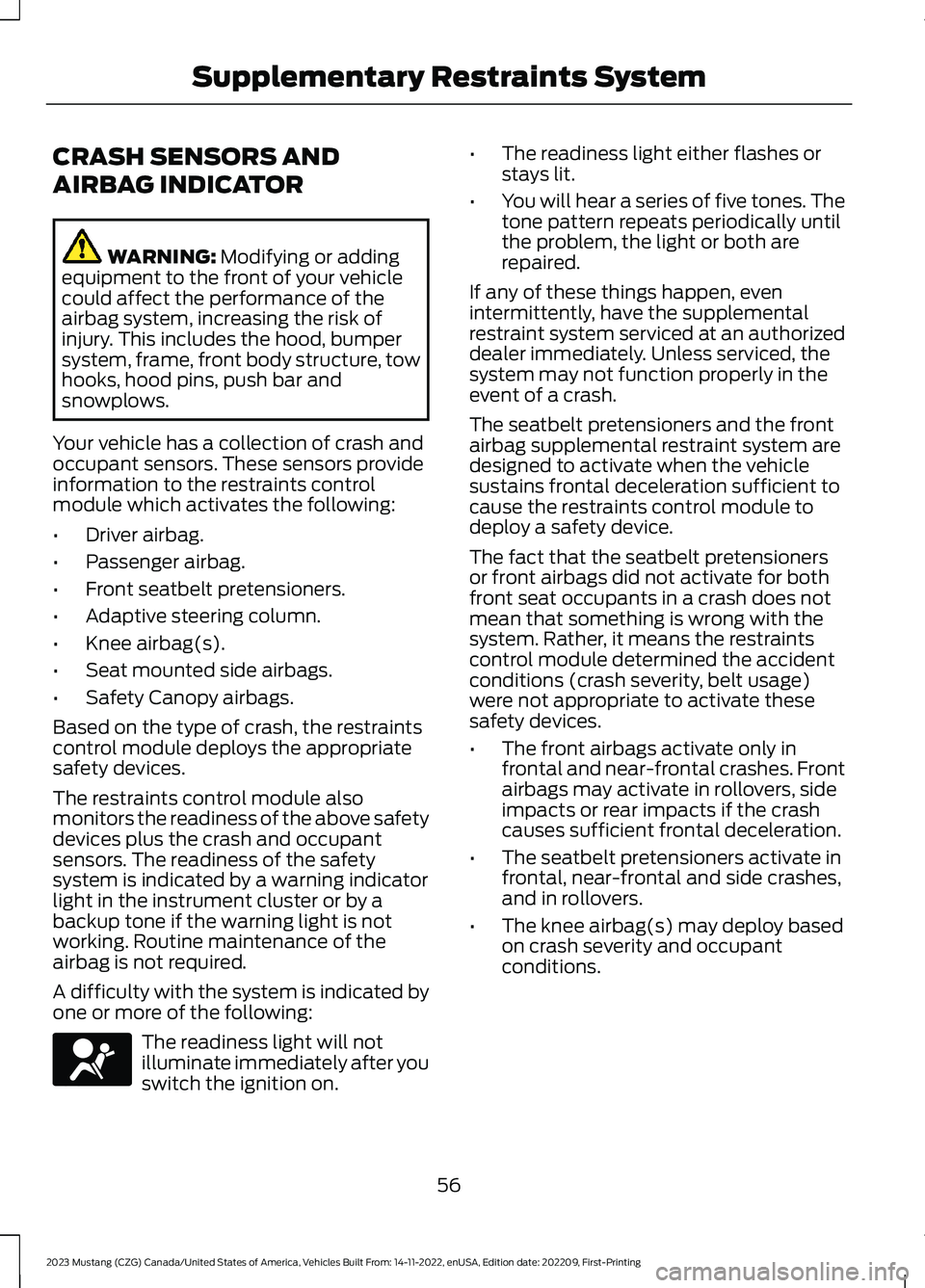 FORD MUSTANG 2023 Workshop Manual CRASH SENSORS AND
AIRBAG INDICATOR
WARNING: Modifying or addingequipment to the front of your vehiclecould affect the performance of theairbag system, increasing the risk ofinjury. This includes the h FORD MUSTANG 2023 Workshop Manual CRASH SENSORS AND
AIRBAG INDICATOR
WARNING: Modifying or addingequipment to the front of your vehiclecould affect the performance of theairbag system, increasing the risk ofinjury. This includes the h