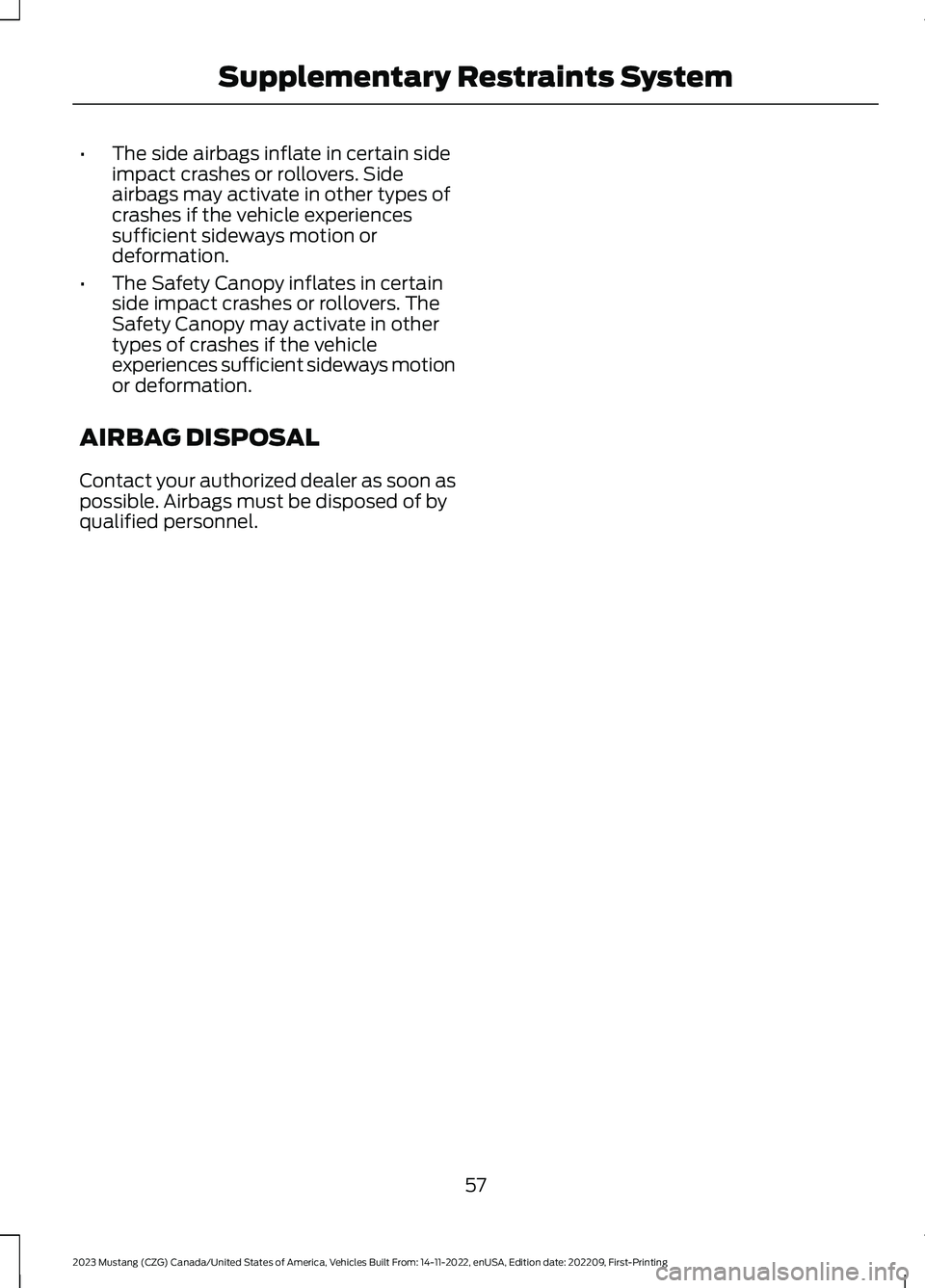 FORD MUSTANG 2023 Repair Manual •The side airbags inflate in certain sideimpact crashes or rollovers. Sideairbags may activate in other types ofcrashes if the vehicle experiencessufficient sideways motion ordeformation.
•The Saf FORD MUSTANG 2023 Repair Manual •The side airbags inflate in certain sideimpact crashes or rollovers. Sideairbags may activate in other types ofcrashes if the vehicle experiencessufficient sideways motion ordeformation.
•The Saf