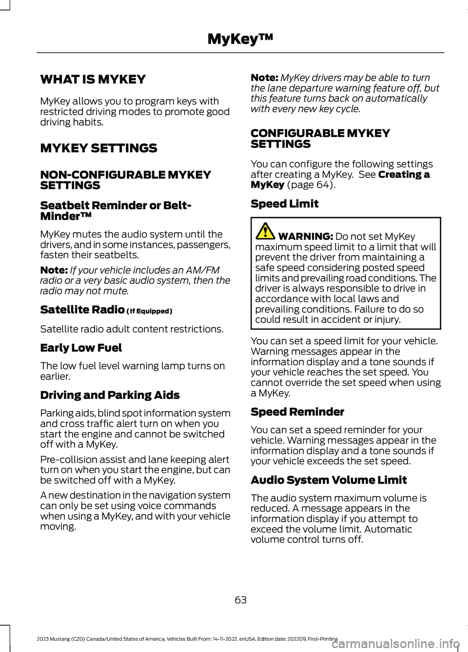 FORD MUSTANG 2023 Owners Manual WHAT IS MYKEY
MyKey allows you to program keys withrestricted driving modes to promote gooddriving habits.
MYKEY SETTINGS
NON-CONFIGURABLE MYKEYSETTINGS
Seatbelt Reminder or Belt-Minder™
MyKey mutes FORD MUSTANG 2023 Owners Manual WHAT IS MYKEY
MyKey allows you to program keys withrestricted driving modes to promote gooddriving habits.
MYKEY SETTINGS
NON-CONFIGURABLE MYKEYSETTINGS
Seatbelt Reminder or Belt-Minder™
MyKey mutes
