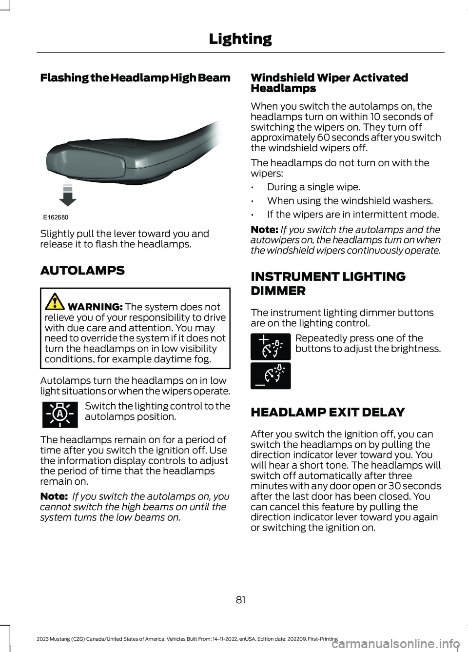 FORD MUSTANG 2023 Manual Online Flashing the Headlamp High Beam
Slightly pull the lever toward you andrelease it to flash the headlamps.
AUTOLAMPS
WARNING: The system does notrelieve you of your responsibility to drivewith due care FORD MUSTANG 2023 Manual Online Flashing the Headlamp High Beam
Slightly pull the lever toward you andrelease it to flash the headlamps.
AUTOLAMPS
WARNING: The system does notrelieve you of your responsibility to drivewith due care