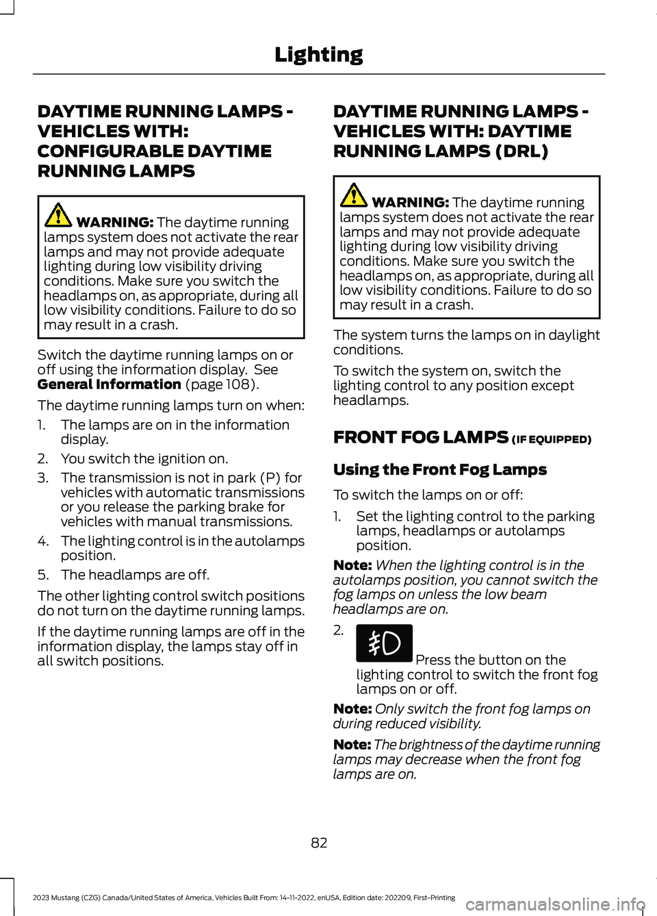 FORD MUSTANG 2023  Owners Manual DAYTIME RUNNING LAMPS -
VEHICLES WITH:
CONFIGURABLE DAYTIME
RUNNING LAMPS
WARNING: The daytime runninglamps system does not activate the rearlamps and may not provide adequatelighting during low visib