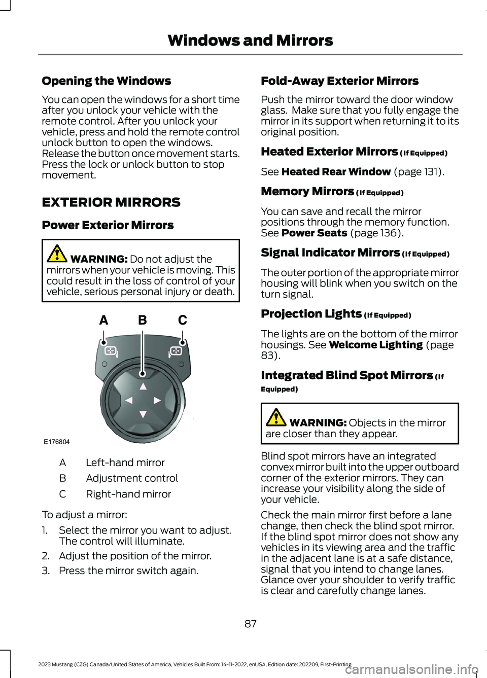 FORD MUSTANG 2023 Owners Manual Opening the Windows
You can open the windows for a short timeafter you unlock your vehicle with theremote control. After you unlock yourvehicle, press and hold the remote controlunlock button to open FORD MUSTANG 2023 Owners Manual Opening the Windows
You can open the windows for a short timeafter you unlock your vehicle with theremote control. After you unlock yourvehicle, press and hold the remote controlunlock button to open