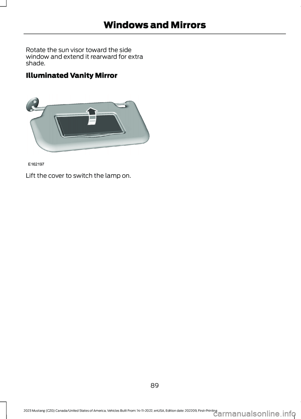 FORD MUSTANG 2023 Owners Manual Rotate the sun visor toward the sidewindow and extend it rearward for extrashade.
Illuminated Vanity Mirror
Lift the cover to switch the lamp on.
89
2023 Mustang (CZG) Canada/United States of America, FORD MUSTANG 2023 Owners Manual Rotate the sun visor toward the sidewindow and extend it rearward for extrashade.
Illuminated Vanity Mirror
Lift the cover to switch the lamp on.
89
2023 Mustang (CZG) Canada/United States of America,