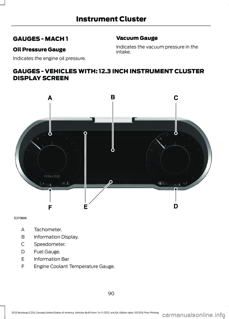 FORD MUSTANG 2023 Owners Manual GAUGES - MACH 1
Oil Pressure Gauge
Indicates the engine oil pressure.
Vacuum Gauge
Indicates the vacuum pressure in theintake.
GAUGES - VEHICLES WITH: 12.3 INCH INSTRUMENT CLUSTER
DISPLAY SCREEN
Tacho FORD MUSTANG 2023 Owners Manual GAUGES - MACH 1
Oil Pressure Gauge
Indicates the engine oil pressure.
Vacuum Gauge
Indicates the vacuum pressure in theintake.
GAUGES - VEHICLES WITH: 12.3 INCH INSTRUMENT CLUSTER
DISPLAY SCREEN
Tacho