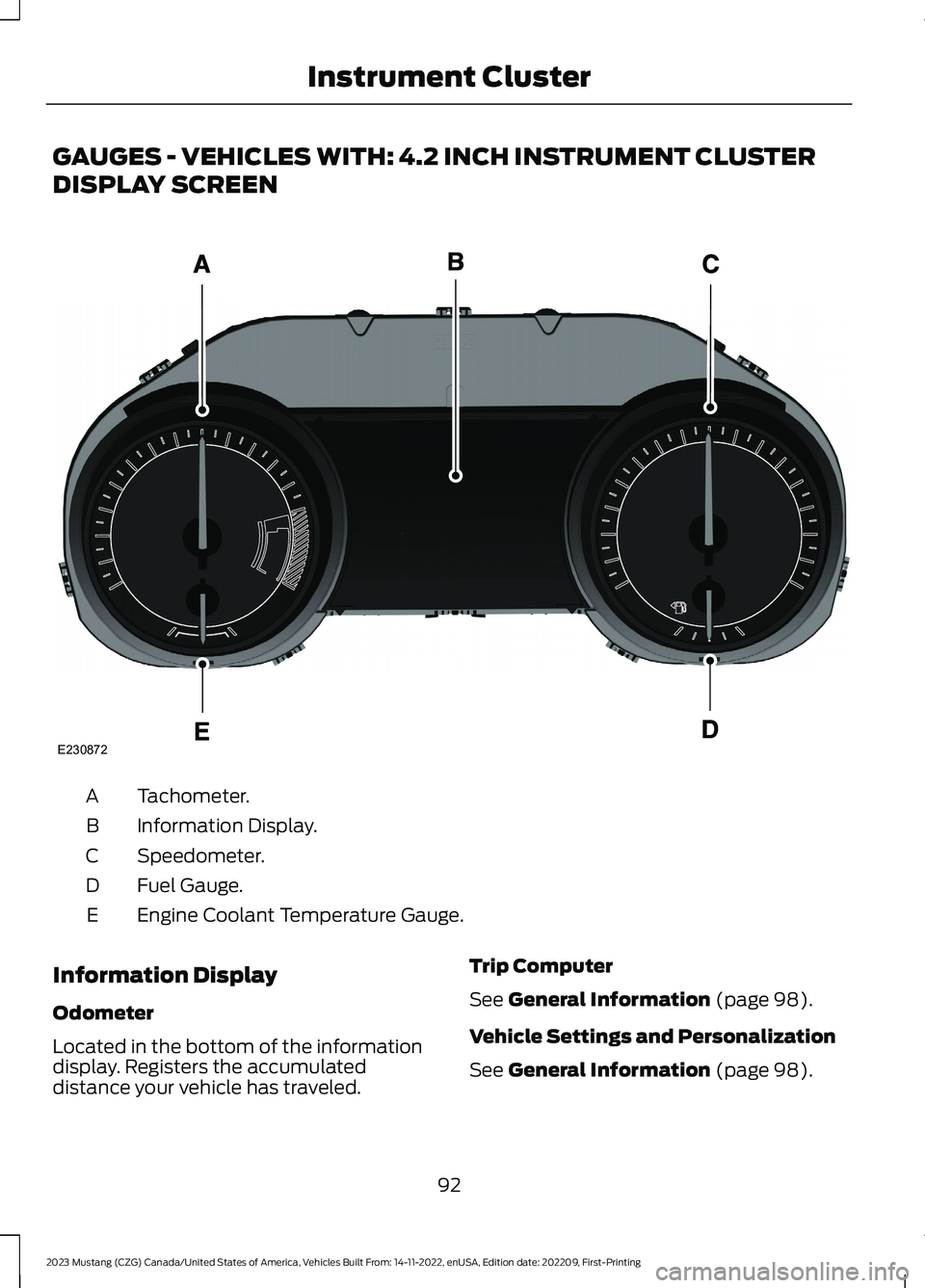 FORD MUSTANG 2023 Owners Manual GAUGES - VEHICLES WITH: 4.2 INCH INSTRUMENT CLUSTER
DISPLAY SCREEN
Tachometer.A
Information Display.B
Speedometer.C
Fuel Gauge.D
Engine Coolant Temperature Gauge.E
Information Display
Odometer
Located FORD MUSTANG 2023 Owners Manual GAUGES - VEHICLES WITH: 4.2 INCH INSTRUMENT CLUSTER
DISPLAY SCREEN
Tachometer.A
Information Display.B
Speedometer.C
Fuel Gauge.D
Engine Coolant Temperature Gauge.E
Information Display
Odometer
Located