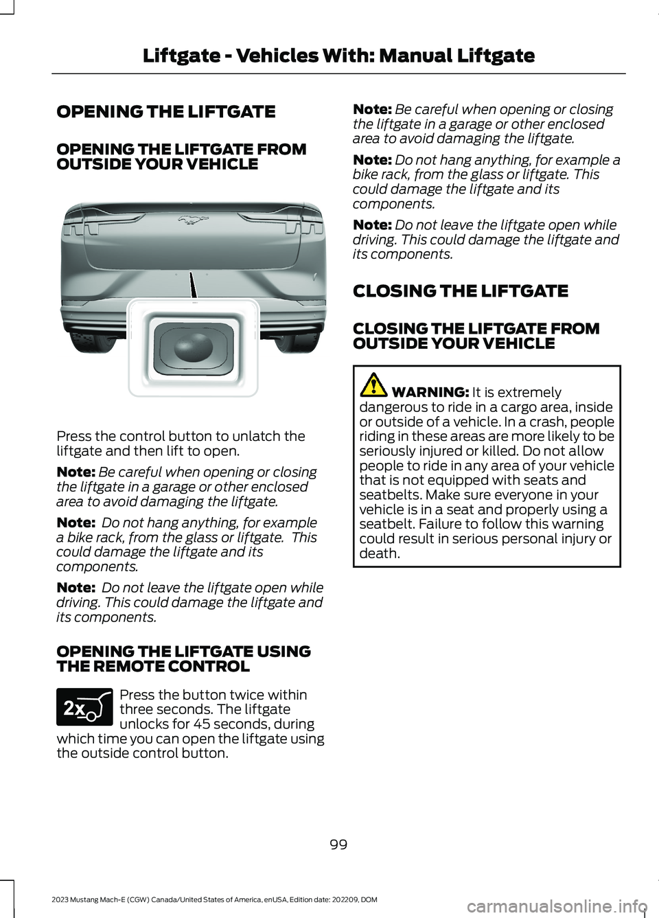 FORD MUSTANG MACH E 2023 Owners Manual OPENING THE LIFTGATE
OPENING THE LIFTGATE FROMOUTSIDE YOUR VEHICLE
Press the control button to unlatch theliftgate and then lift to open.
Note:Be careful when opening or closingthe liftgate in a garag FORD MUSTANG MACH E 2023 Owners Manual OPENING THE LIFTGATE
OPENING THE LIFTGATE FROMOUTSIDE YOUR VEHICLE
Press the control button to unlatch theliftgate and then lift to open.
Note:Be careful when opening or closingthe liftgate in a garag