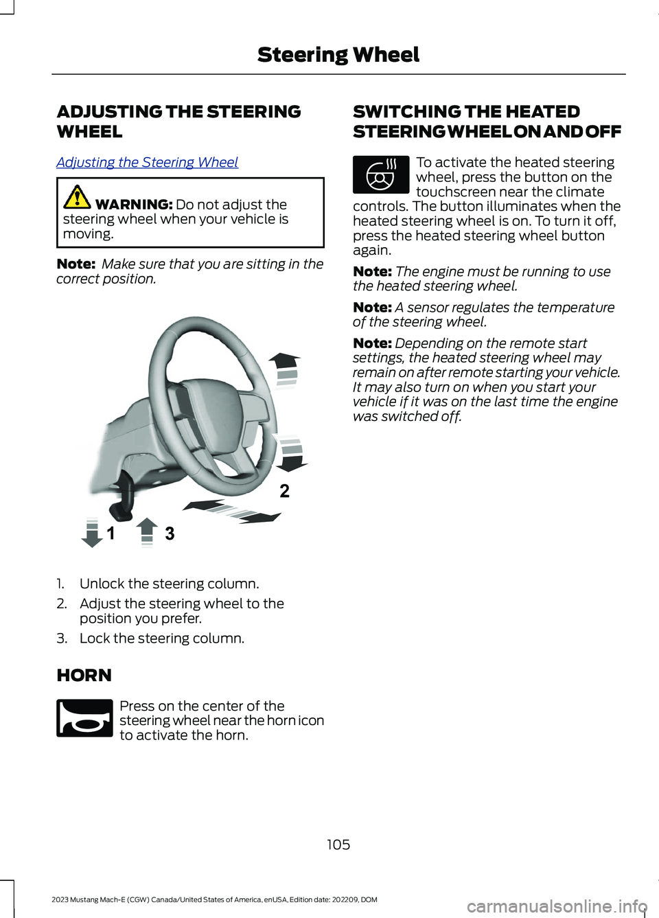 FORD MUSTANG MACH E 2023 Owners Manual ADJUSTING THE STEERING
WHEEL
Adjusting the Steering Wheel
WARNING: Do not adjust thesteering wheel when your vehicle ismoving.
Note: Make sure that you are sitting in thecorrect position.
1.Unlock the FORD MUSTANG MACH E 2023 Owners Manual ADJUSTING THE STEERING
WHEEL
Adjusting the Steering Wheel
WARNING: Do not adjust thesteering wheel when your vehicle ismoving.
Note: Make sure that you are sitting in thecorrect position.
1.Unlock the