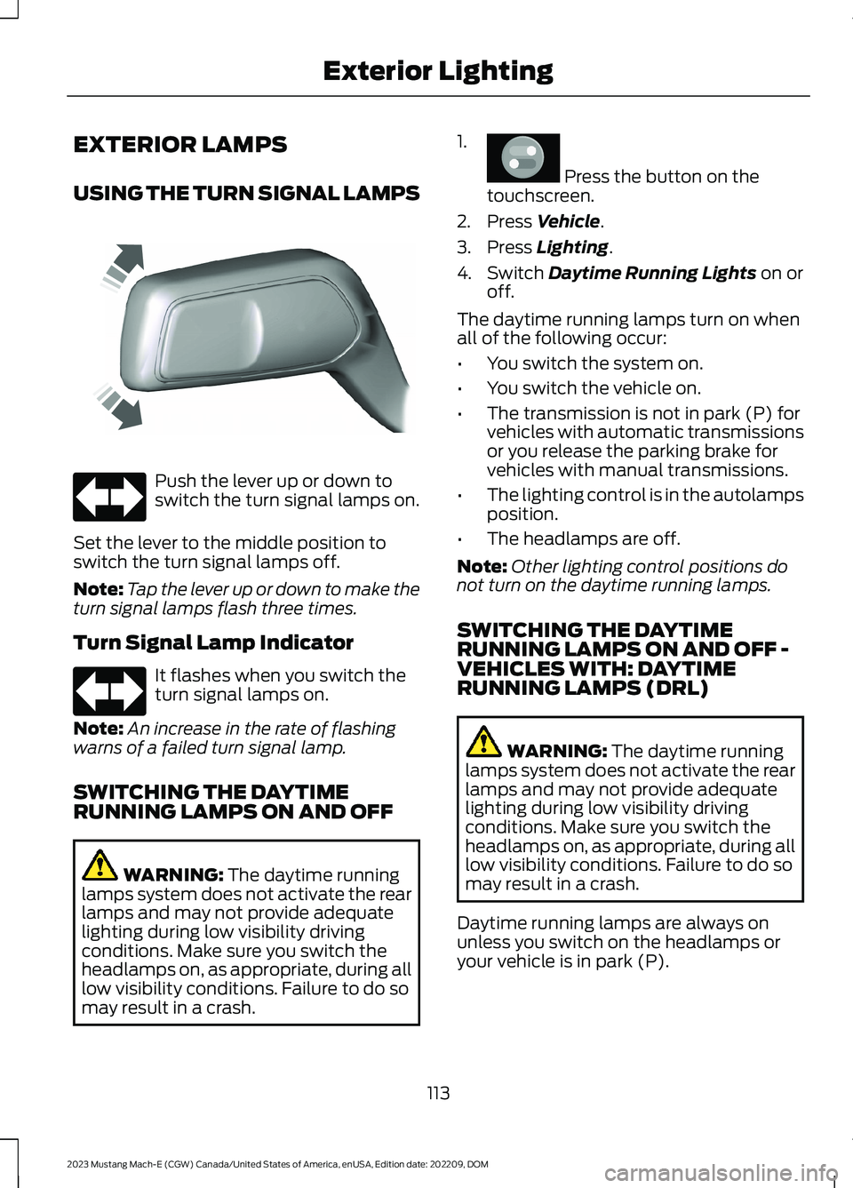FORD MUSTANG MACH E 2023 Owners Manual EXTERIOR LAMPS
USING THE TURN SIGNAL LAMPS
Push the lever up or down toswitch the turn signal lamps on.
Set the lever to the middle position toswitch the turn signal lamps off.
Note:Tap the lever up o FORD MUSTANG MACH E 2023 Owners Manual EXTERIOR LAMPS
USING THE TURN SIGNAL LAMPS
Push the lever up or down toswitch the turn signal lamps on.
Set the lever to the middle position toswitch the turn signal lamps off.
Note:Tap the lever up o