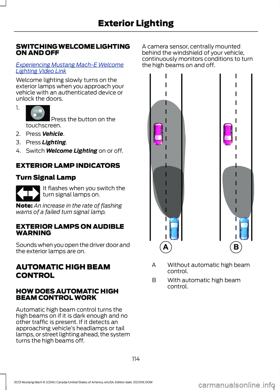 FORD MUSTANG MACH E 2023  Owners Manual SWITCHING WELCOME LIGHTINGON AND OFF
Experiencing Mustang Mach-E WelcomeLighting Video Link
Welcome lighting slowly turns on theexterior lamps when you approach yourvehicle with an authenticated devic